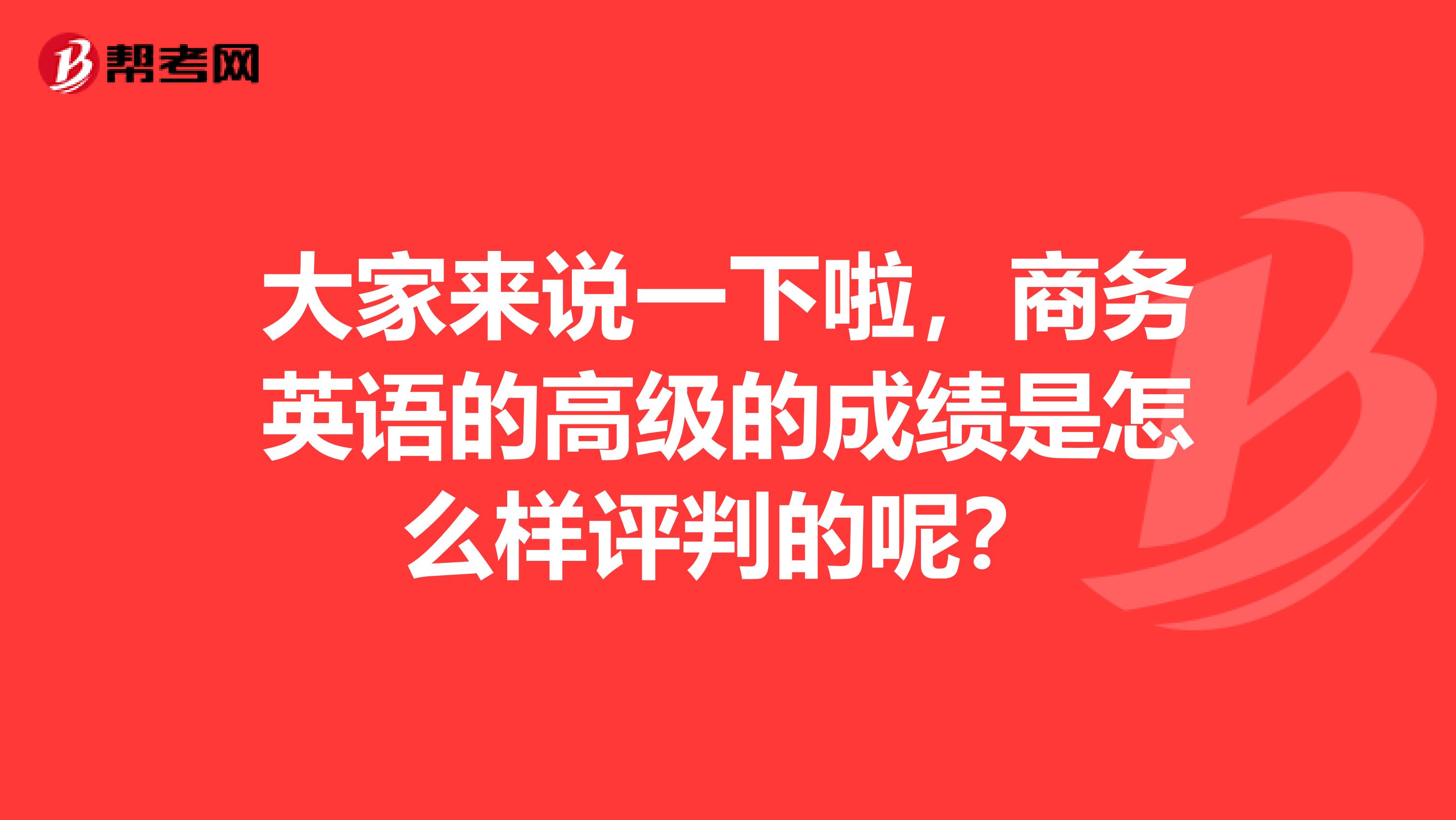 大家来说一下啦，商务英语的高级的成绩是怎么样评判的呢？