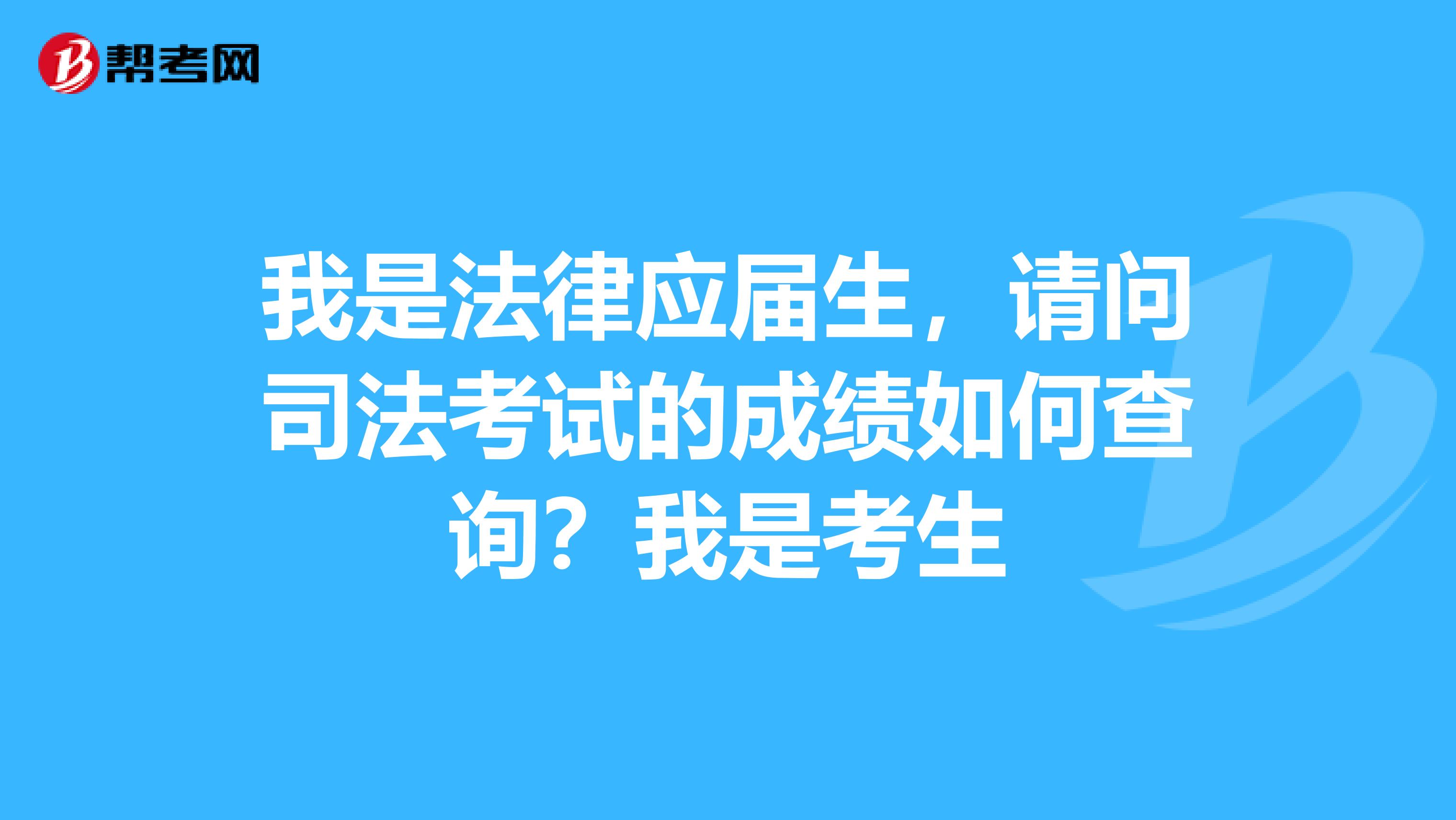 我是法律应届生,请问司法考试的成绩如何查询?我是考生