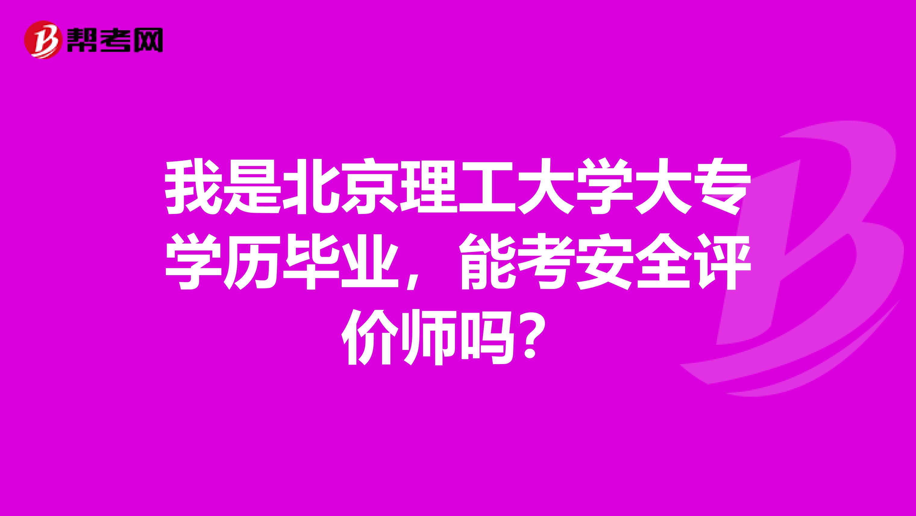 我是北京理工大学大专学历毕业,能考安全评价师吗?