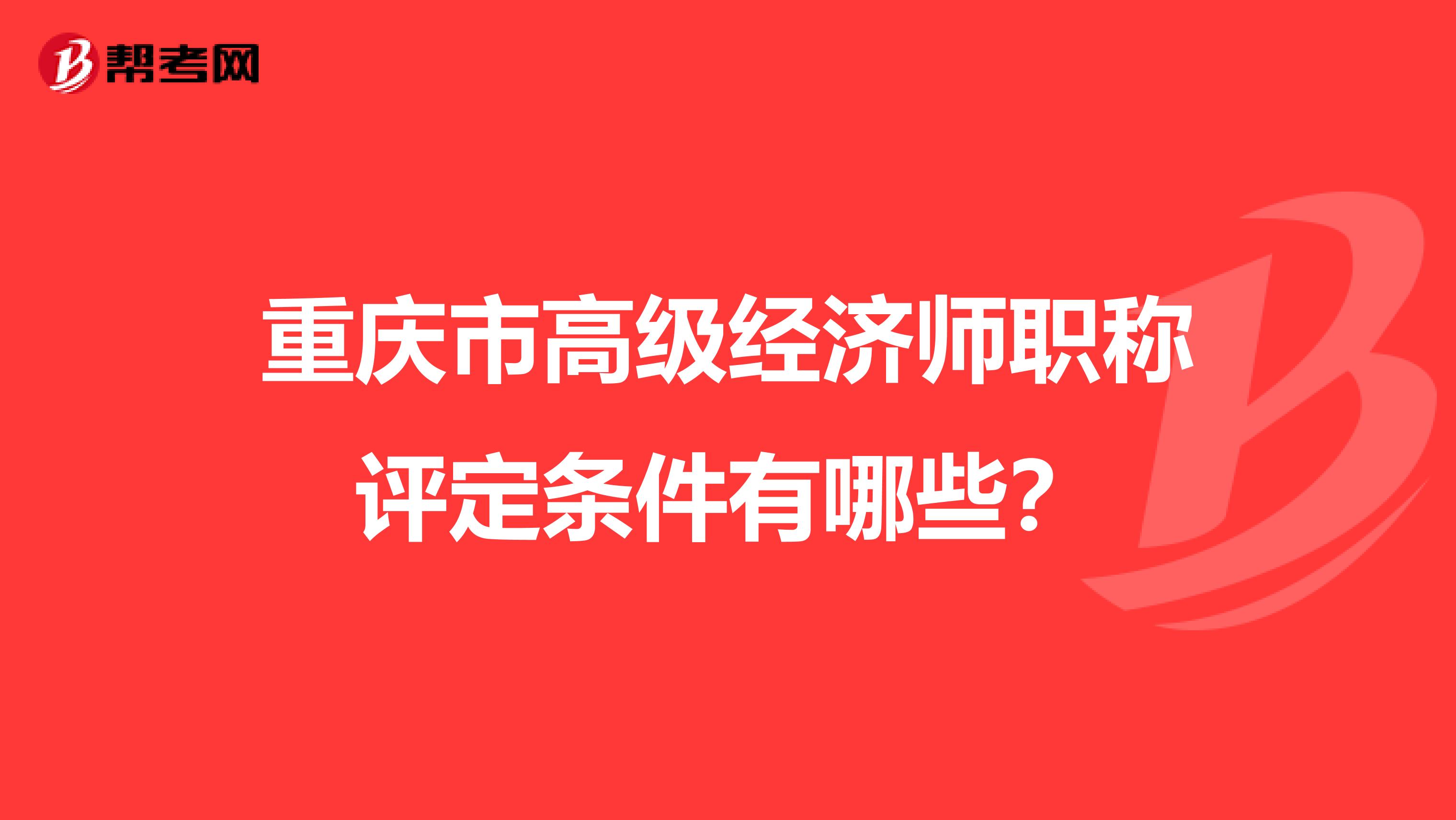 重慶市高級經濟師職稱評定條件有哪些？