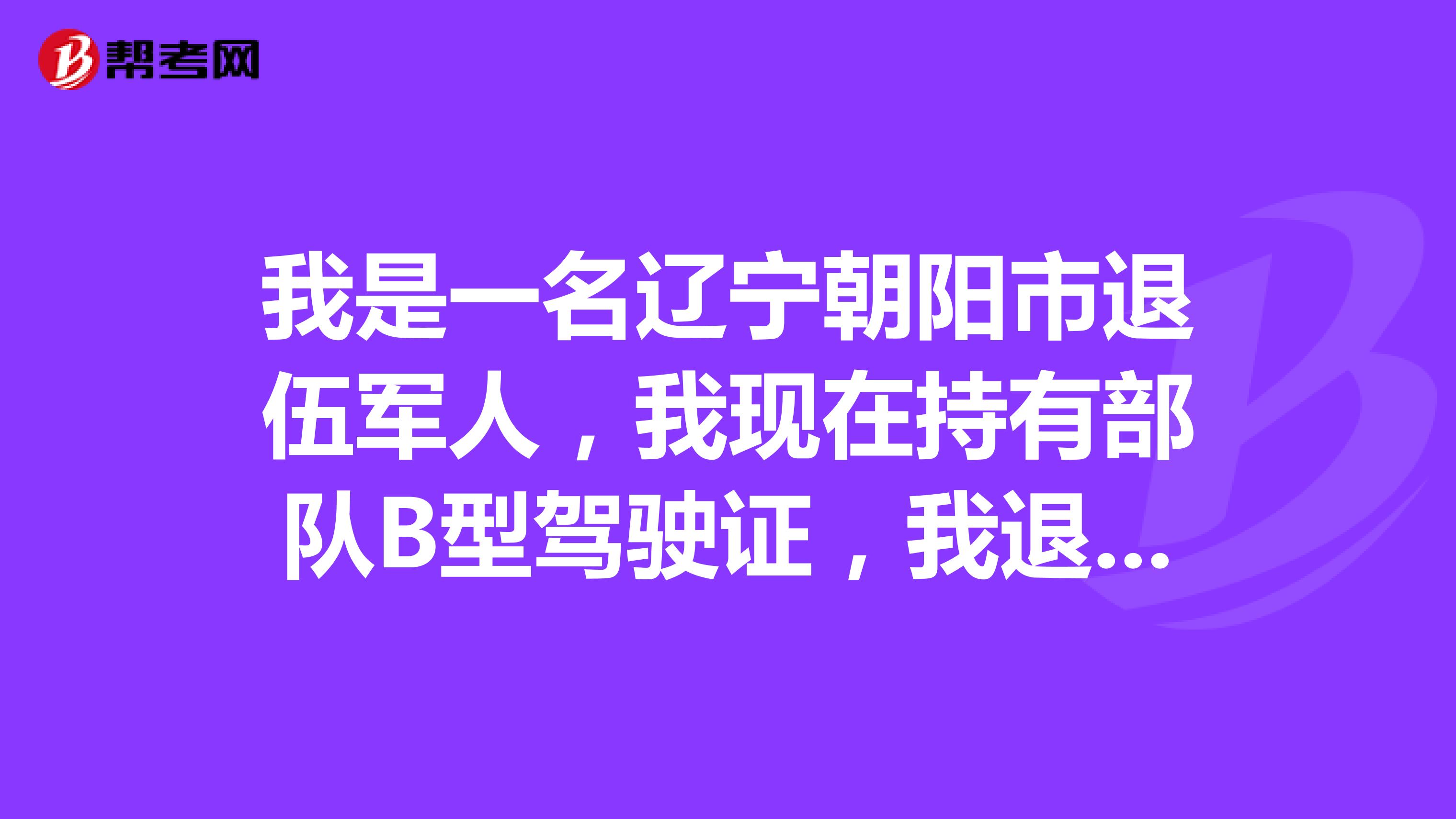 我是一名辽宁朝阳市退伍军人,我现在持有部队B型驾驶证,我退伍了能开B照的车吗?