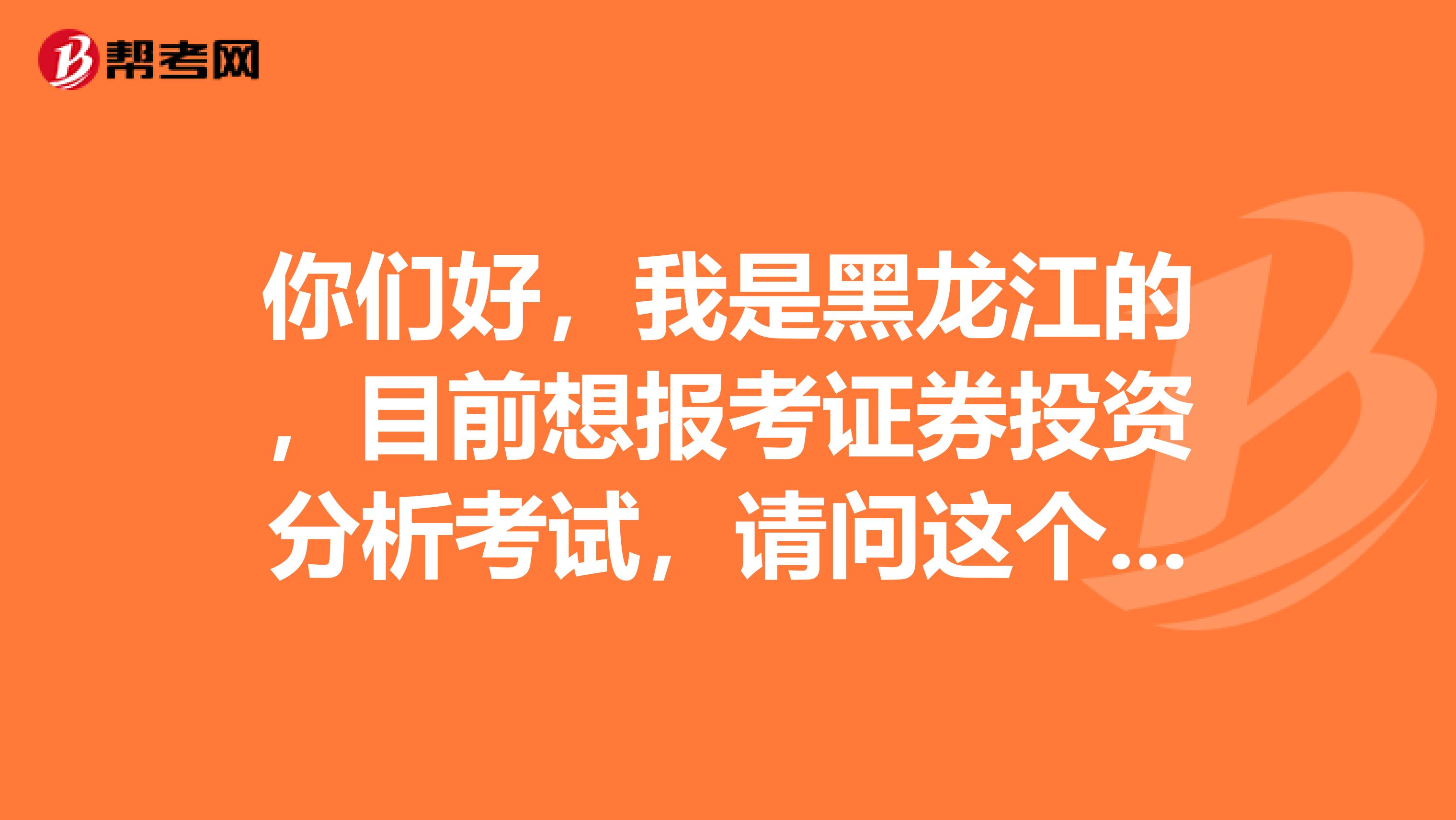 你们好,我是黑龙江的,目前想报考证券投资分析考试,请问这个考试科目和题型有哪些啊?