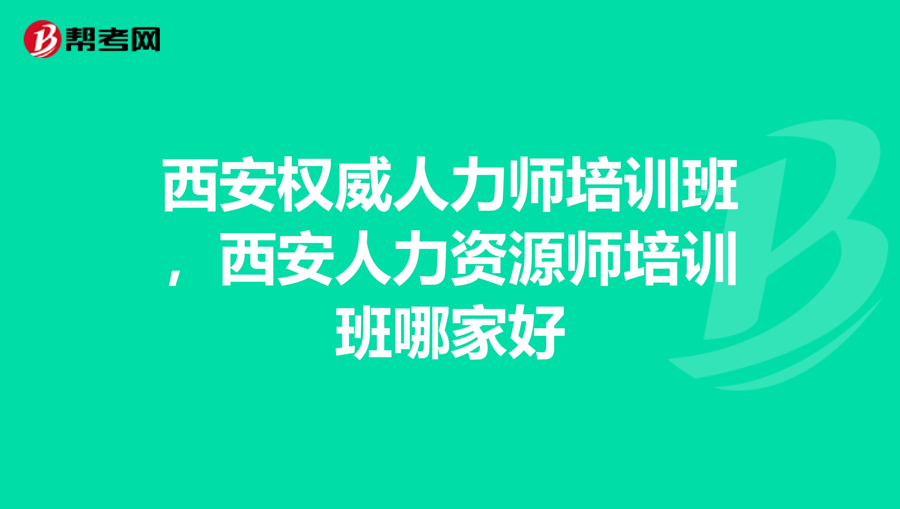西安权威人力师培训班,西安人力资源师培训班哪家好