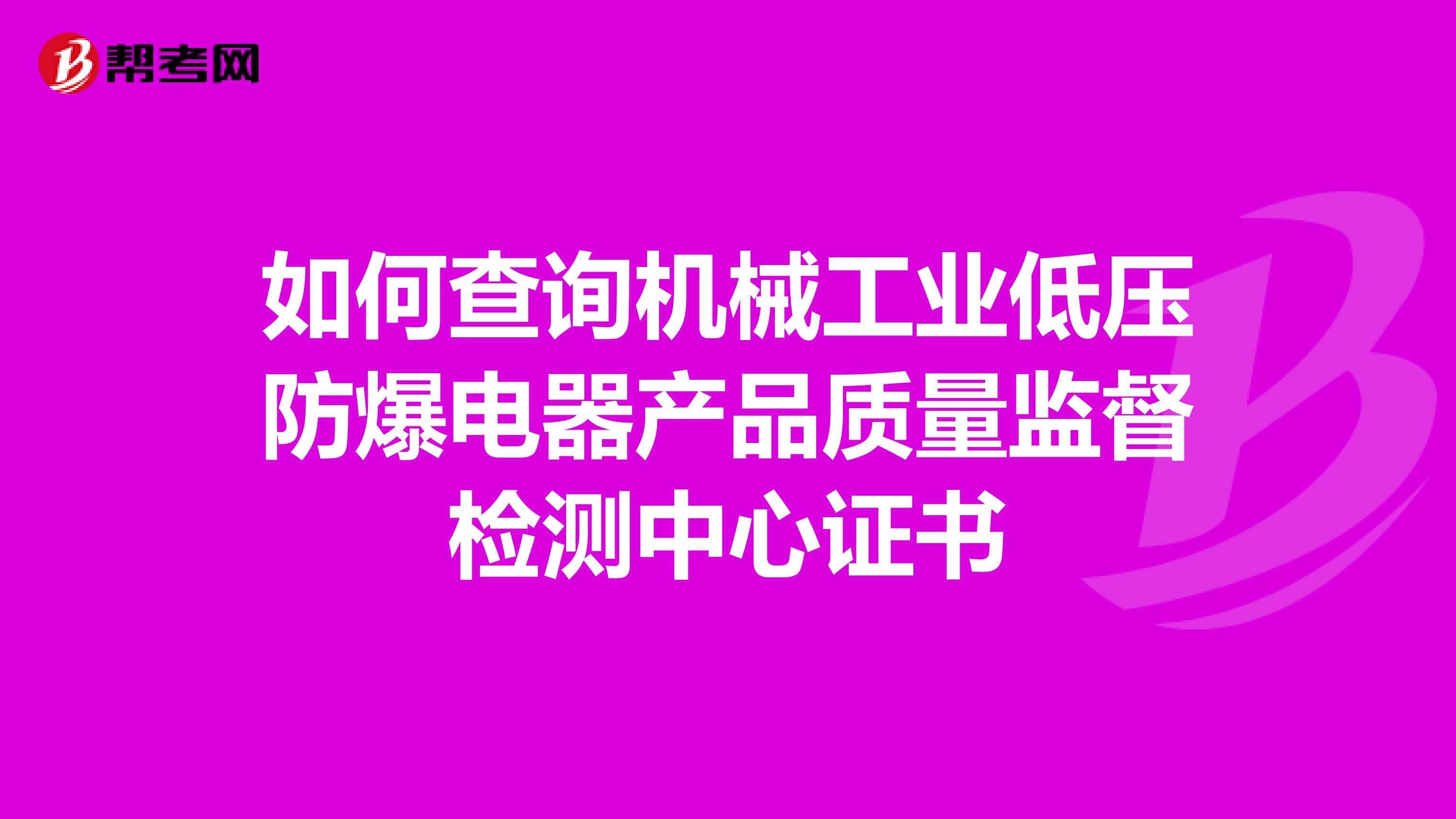 如何查询机械工业低压防爆电器产品质量监督检测中心证书