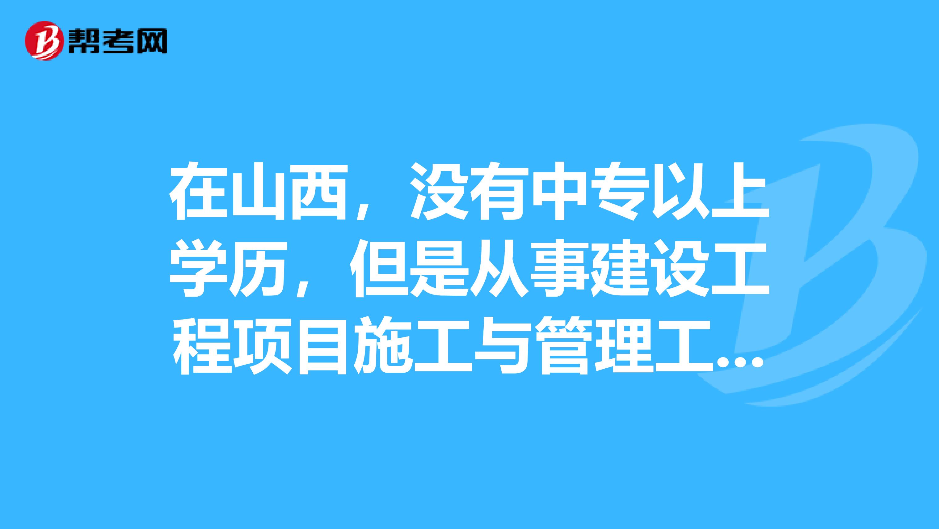 在山西，没有中专以上学历，但是从事建设工程项目施工与管理工作满15年。可以报考二级建造师考试吗？