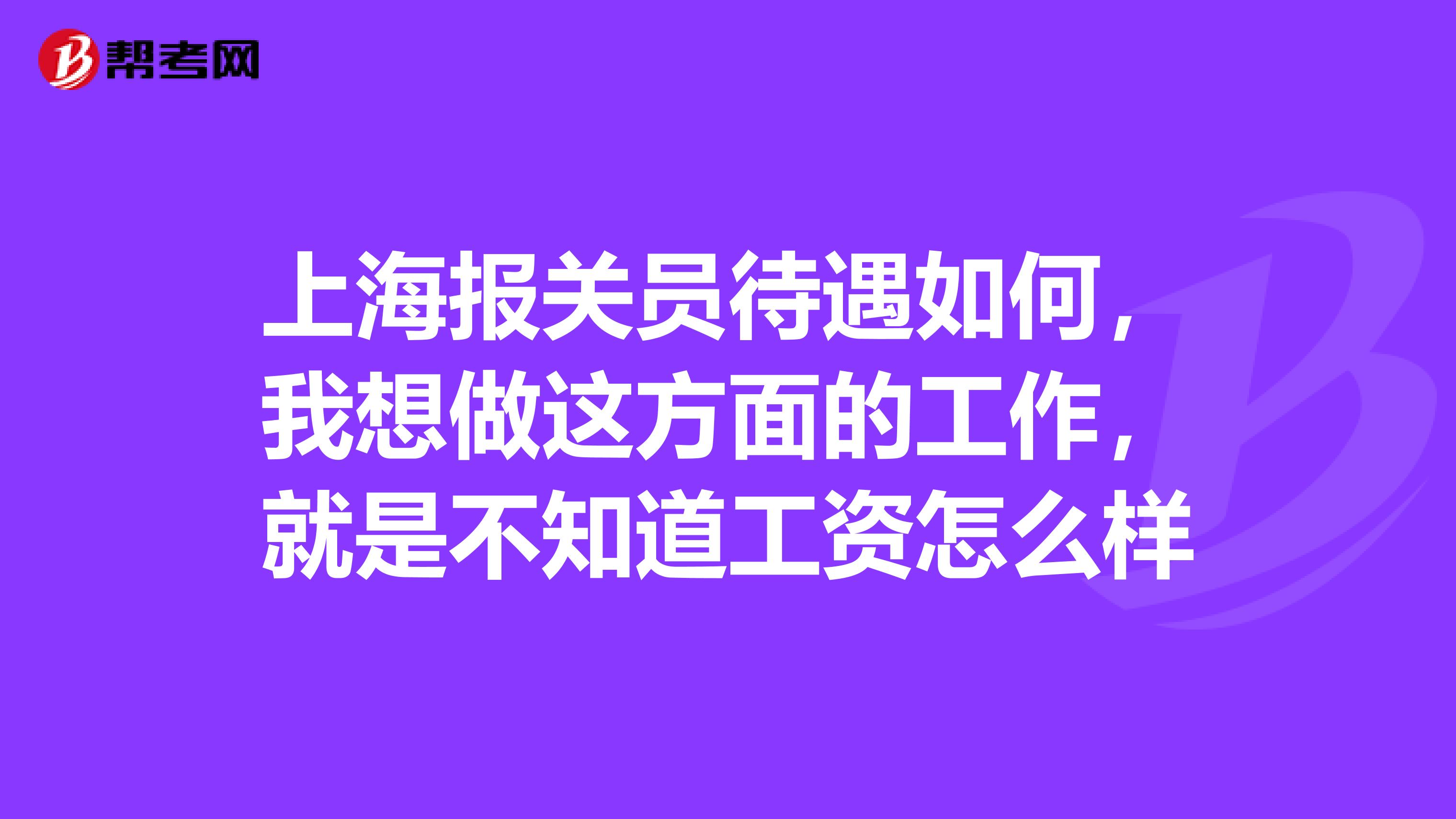 上海報關(guān)員待遇如何，我想做這方面的工作，就是不知道工資怎么樣