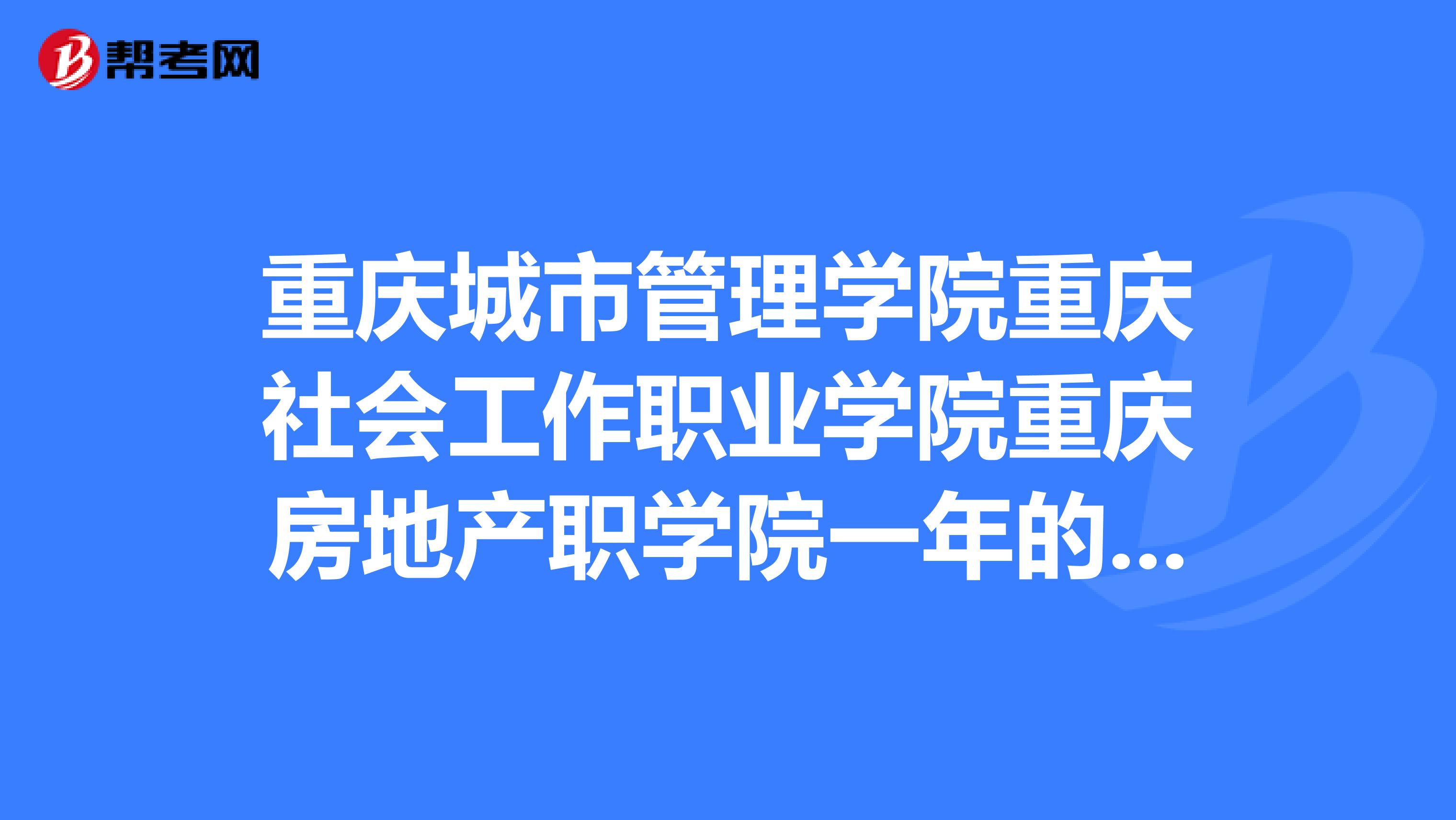 重庆城市管理学院重庆社会工作职业学院重庆房地产职学院一年的学费各是多少？