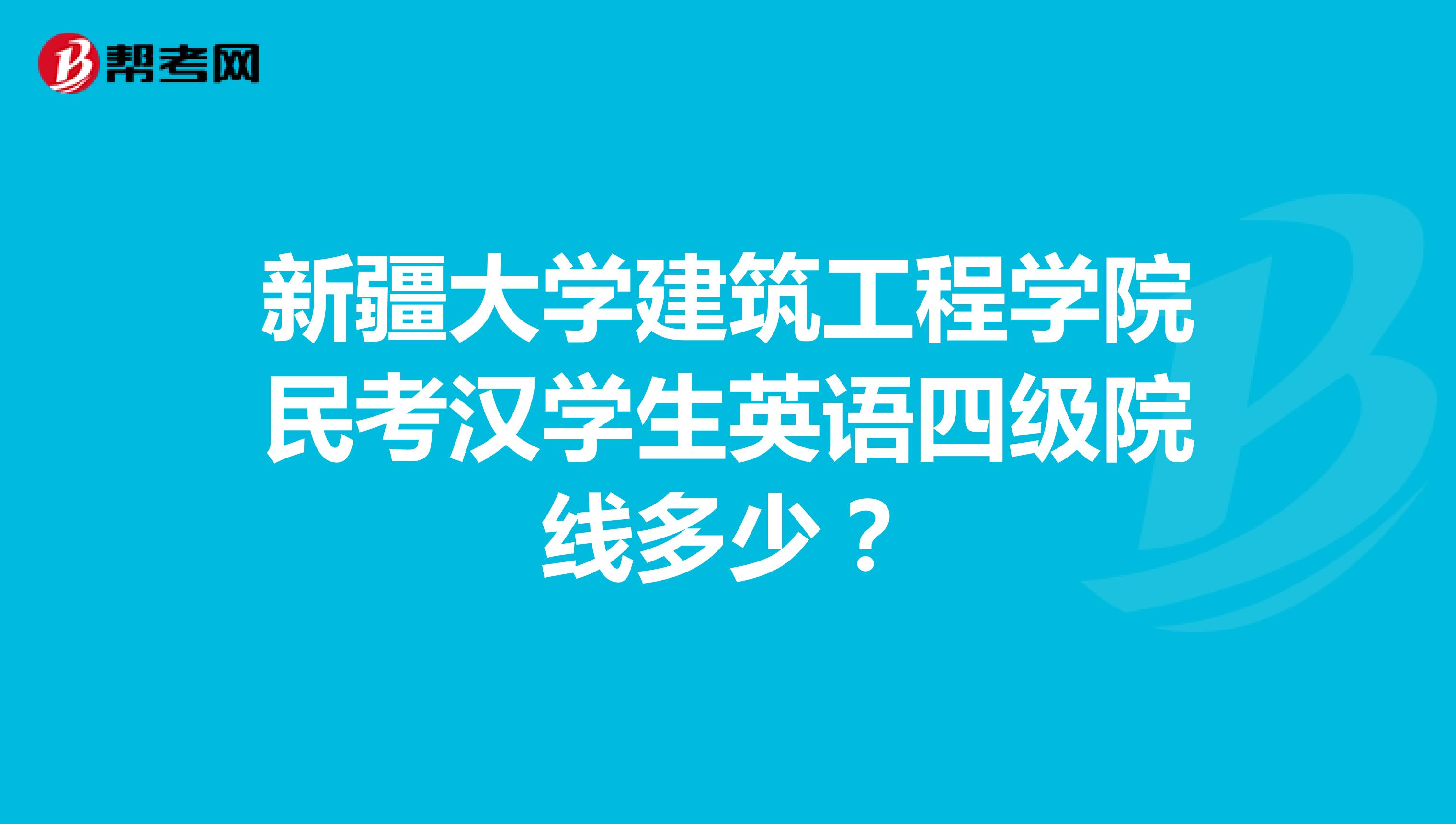 新疆大学建筑工程学院民考汉学生英语四级院线多少?