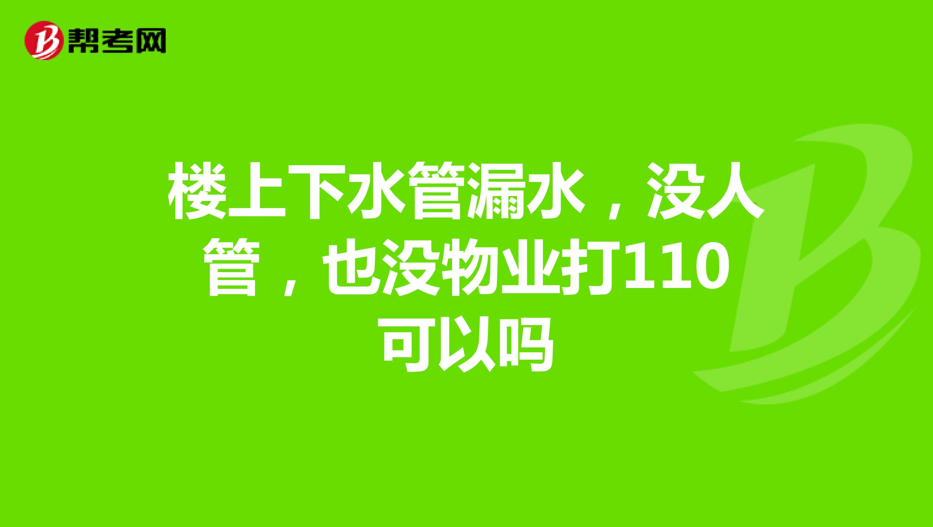 楼上下水管漏水,没人管,也没物业打110可以吗