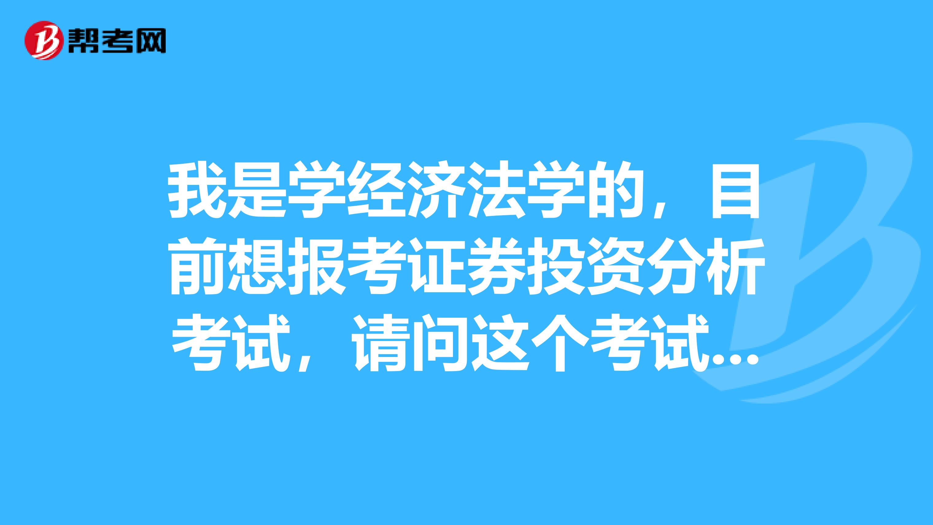 我是学经济法学的,目前想报考证券投资分析考试,请问这个考试的报考条件有哪些?