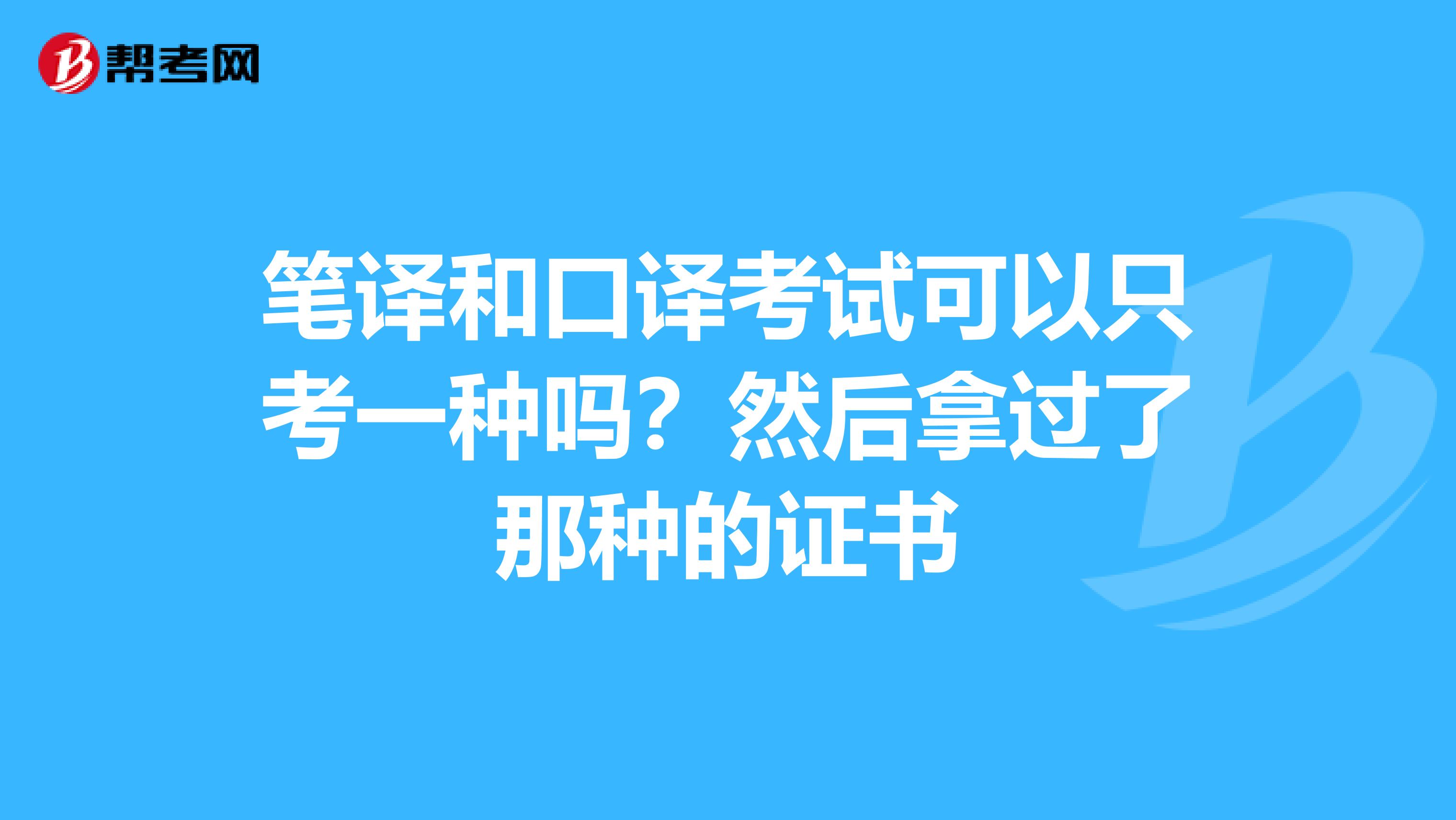 筆譯和口譯考試可以只考一種嗎？然后拿過(guò)了那種的證書(shū)