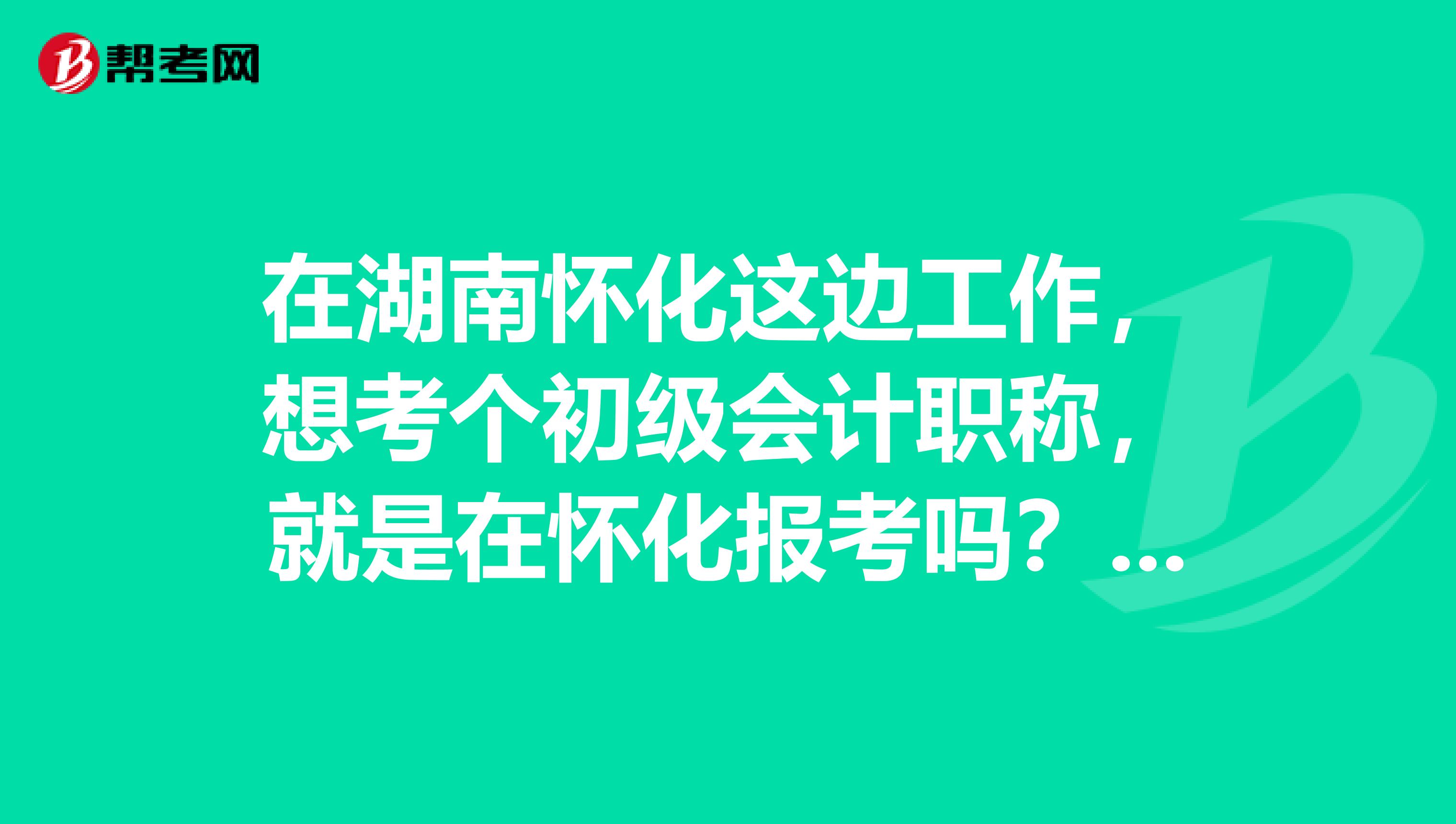 在湖南怀化这边工作,想考个初级会计职称,就是在怀化报考吗?有什么限制吗?