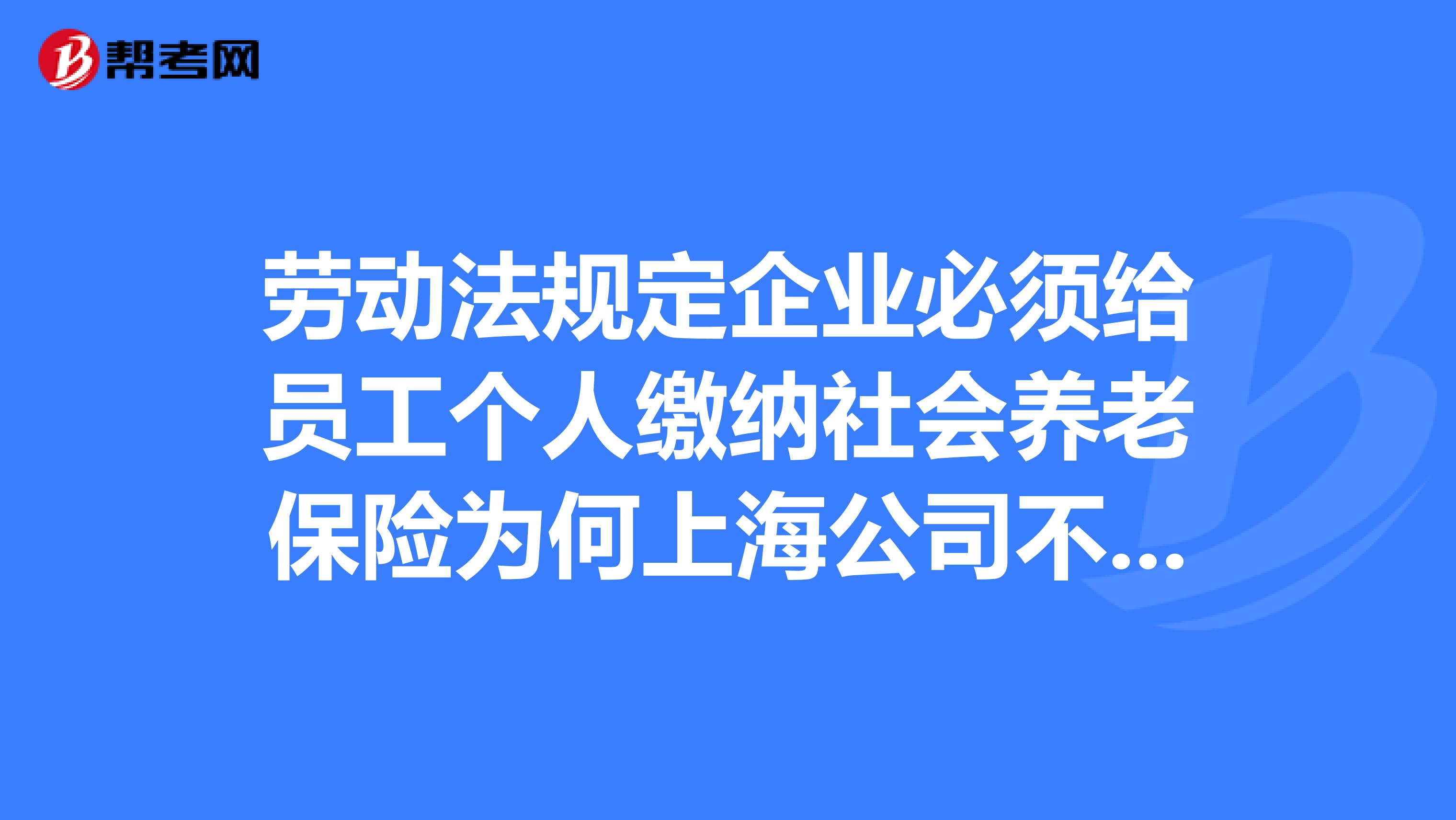 劳动法规定企业必须给员工个人缴纳社会养老保险为何上海公司不给外来农村户口工人缴纳养老保险怎么办？
