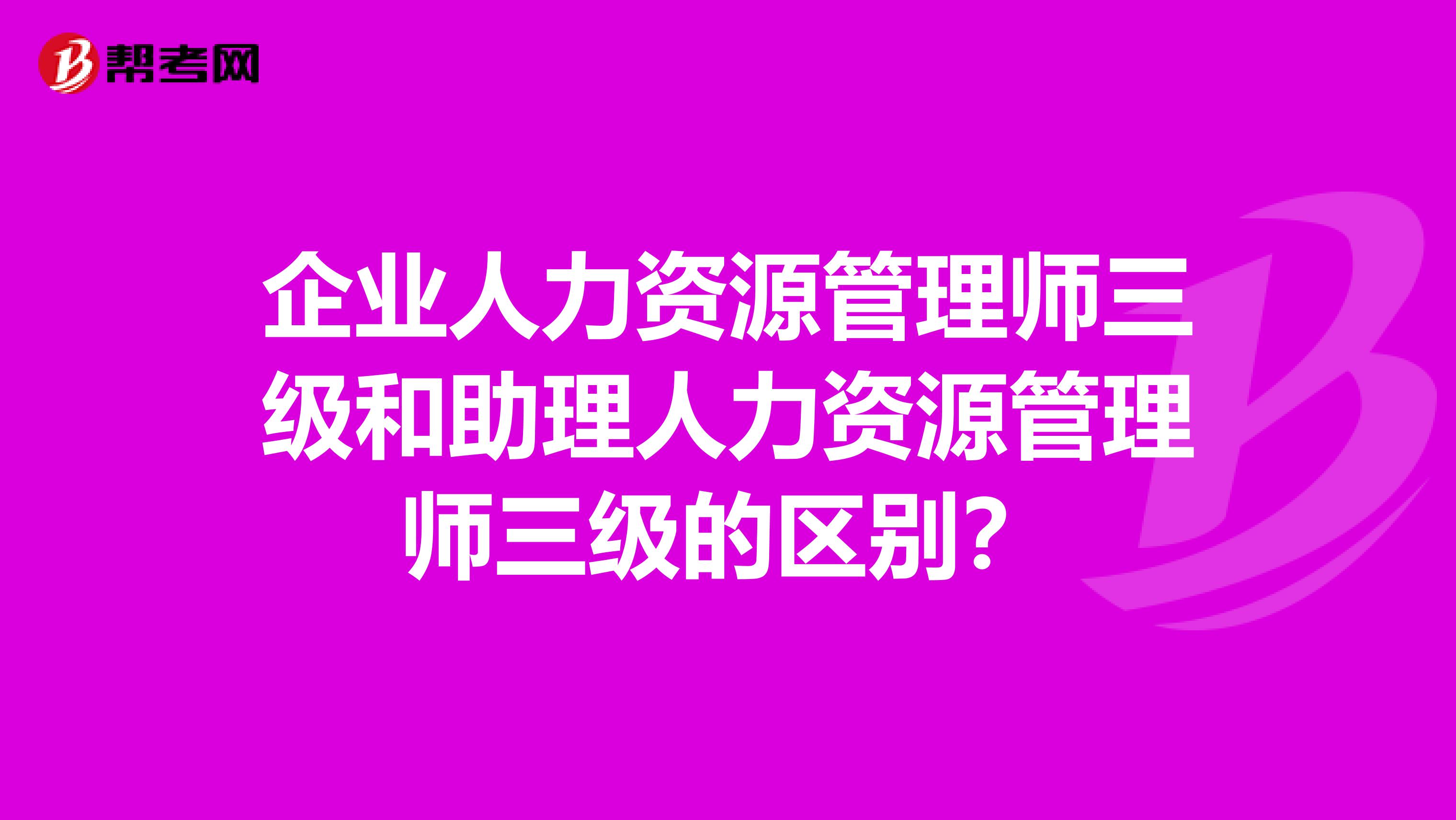 企业人力资源管理师三级和助理人力资源管理师三级的区别?