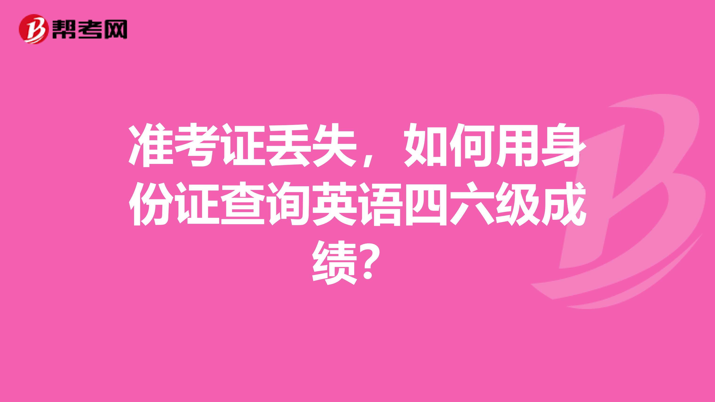 准考证丢失,如何用身份证查询英语四六级成绩?
