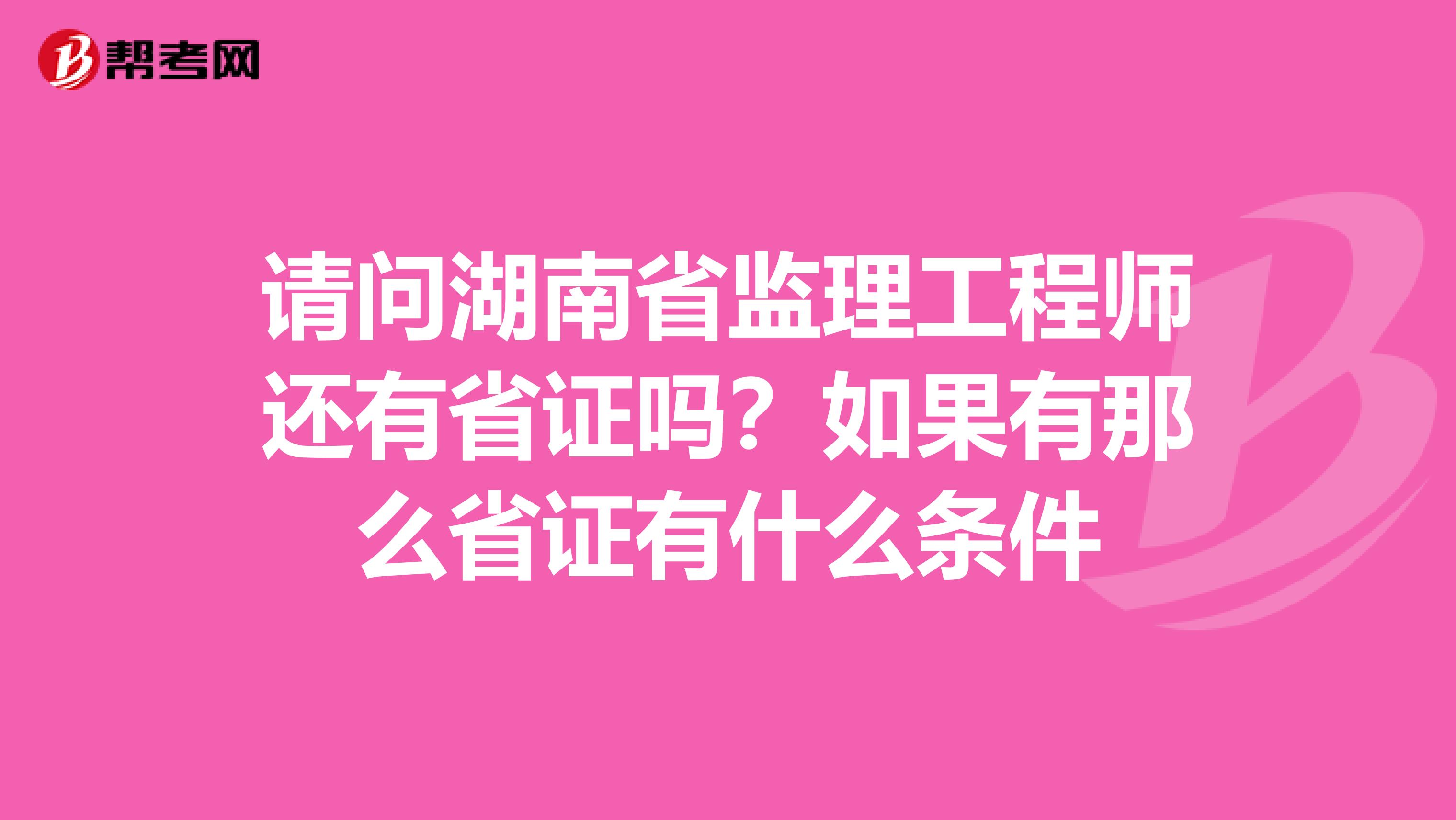 请问湖南省监理工程师还有省证吗？如果有那么省证有什么条件