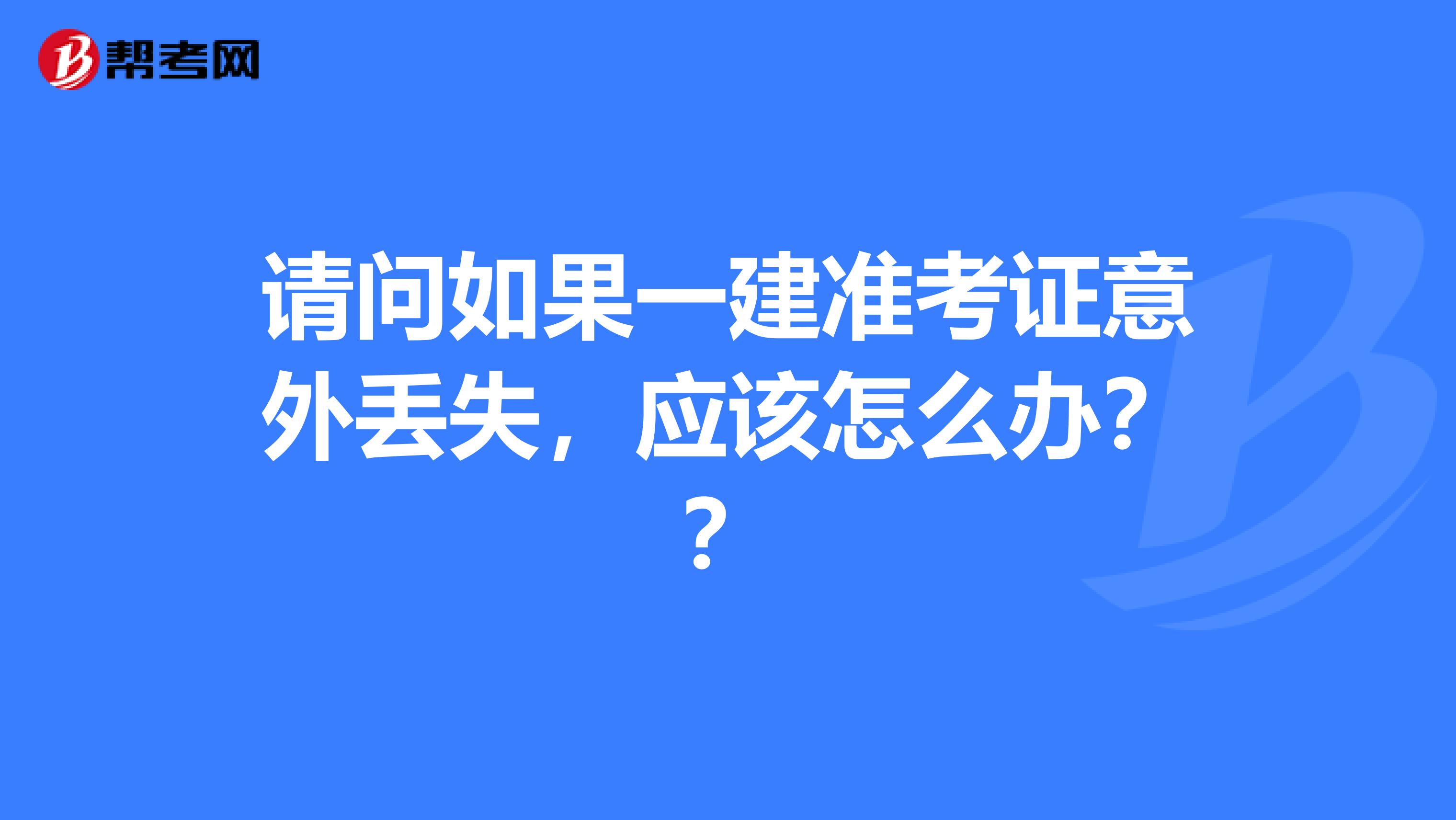 请问如果一建准考证意外丢失，应该怎么办？？
