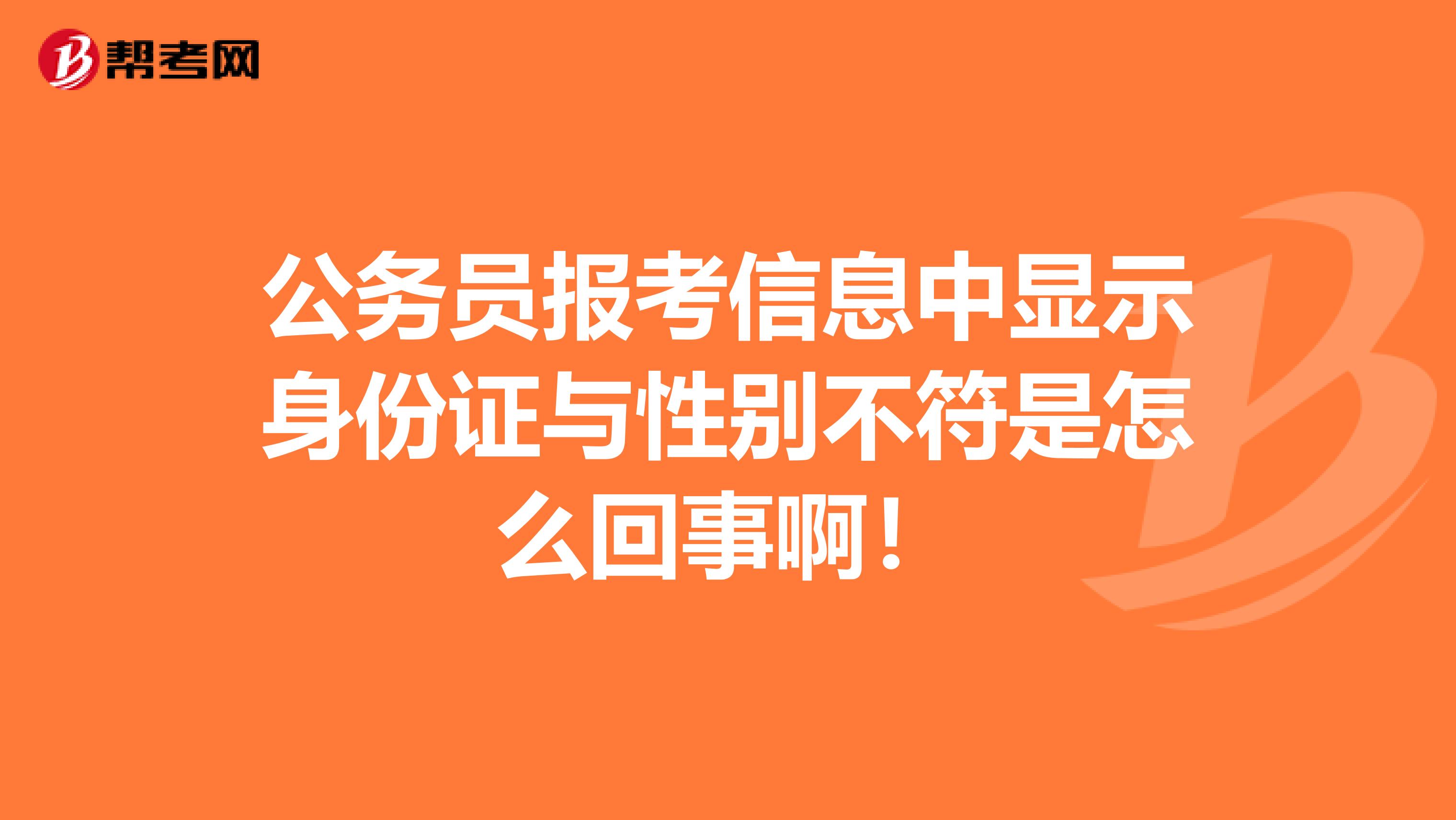 公务员报考信息中显示身份证与性别不符是怎么回事啊!