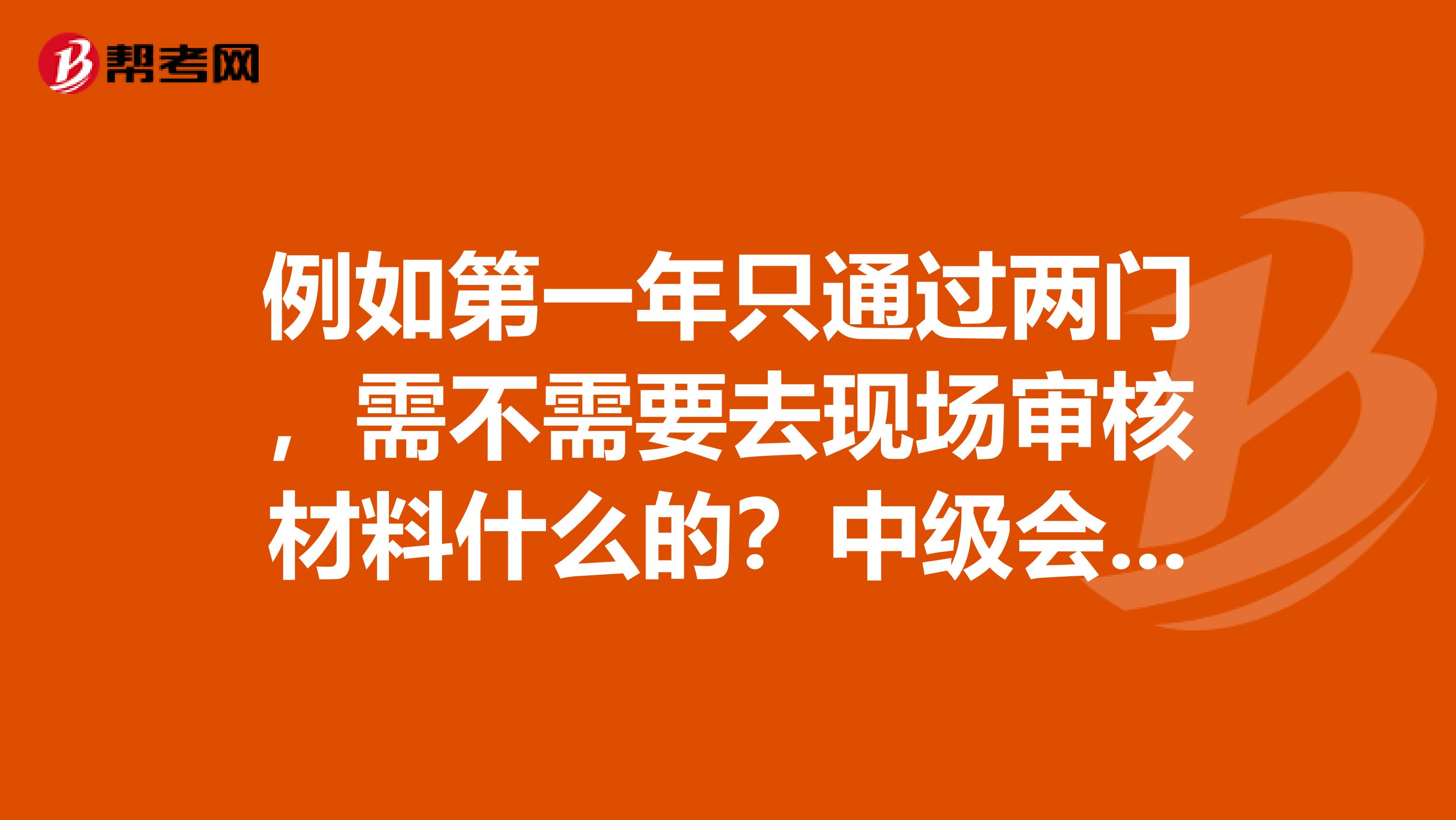 例如第一年只通过两门,需不需要去现场审核材料什么的?中级会计是不是领证的时候再审核材料?