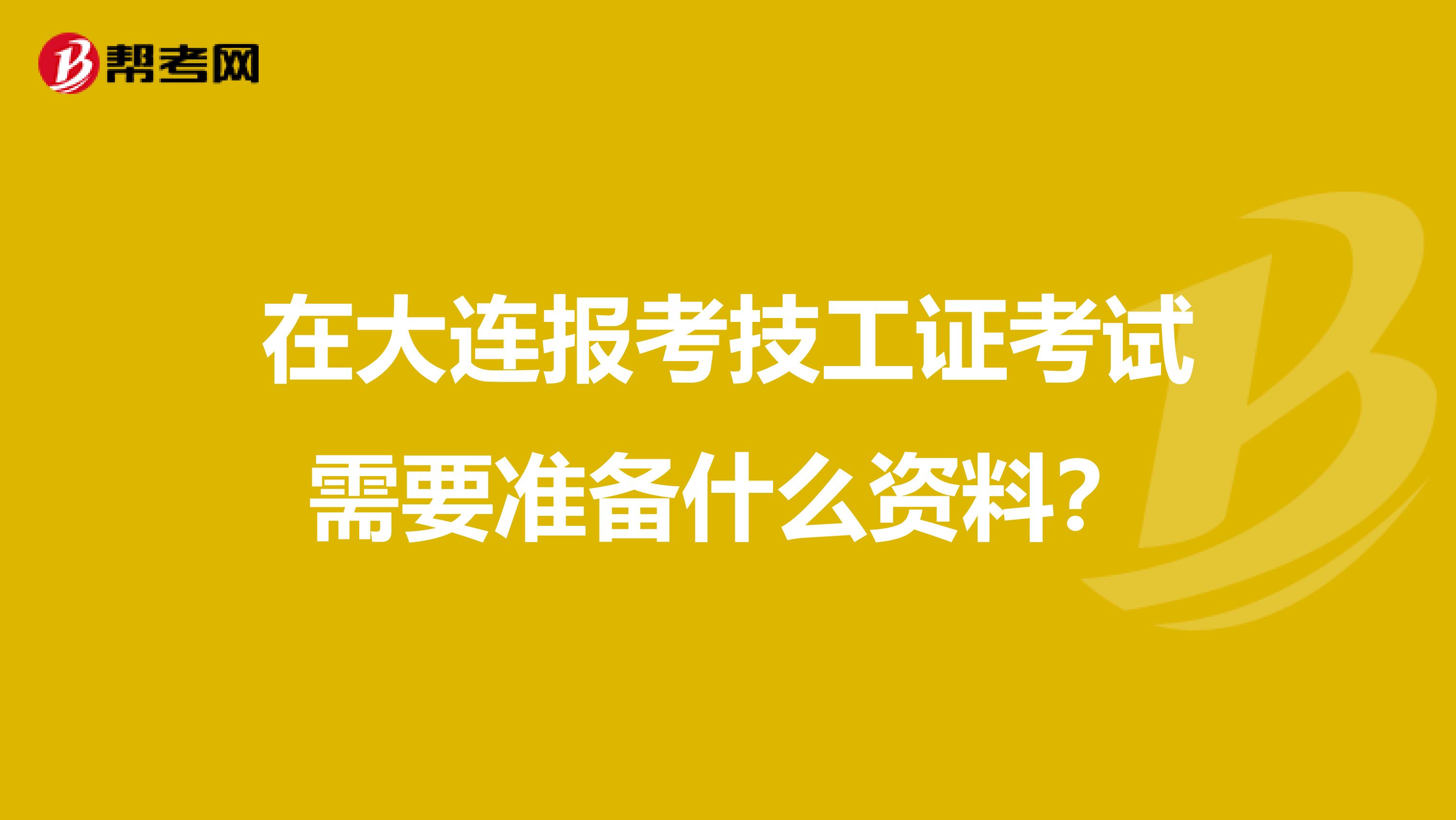 在大连报考技工证考试需要准备什么资料？