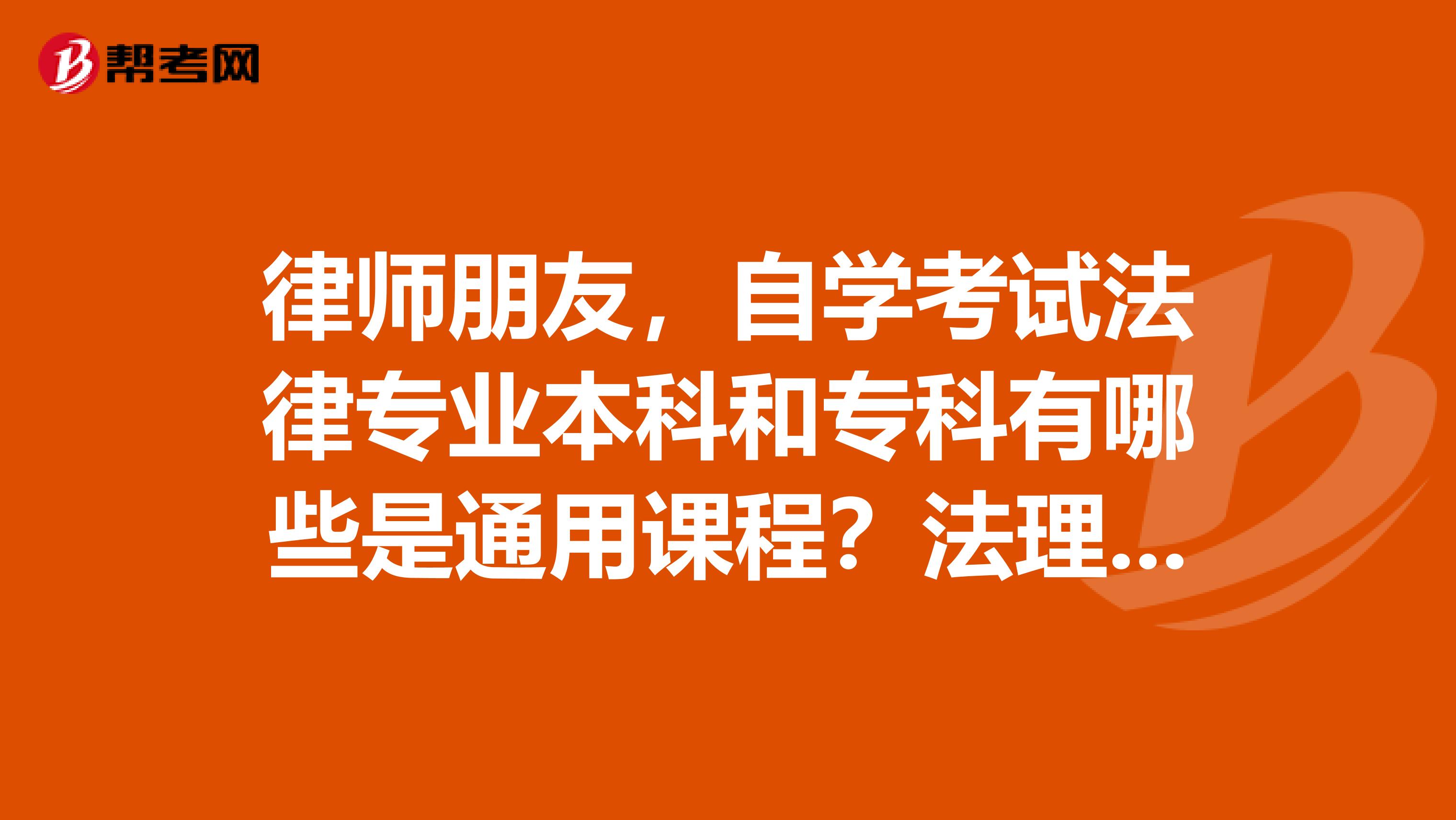 律师朋友，自学考试法律专业本科和专科有哪些是通用课程？法理学是通用课程吗？
