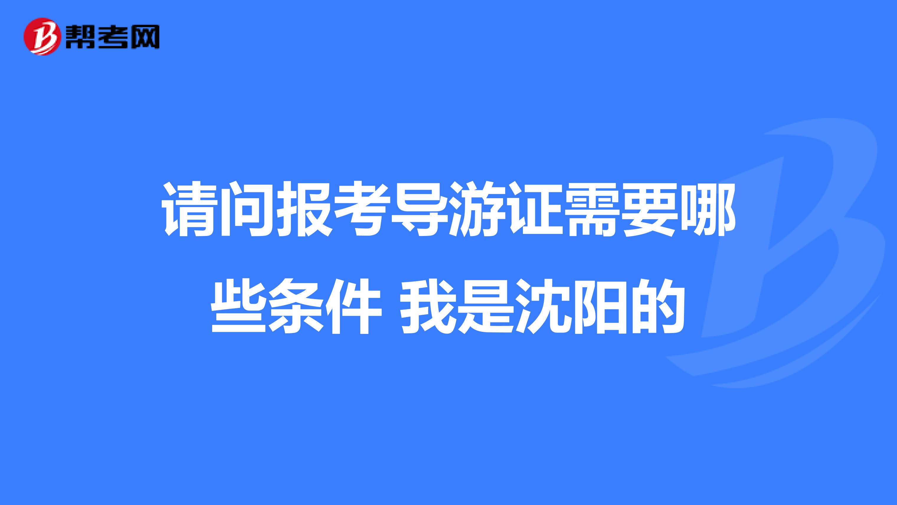 请问报考导游证需要哪些条件 我是沈阳的