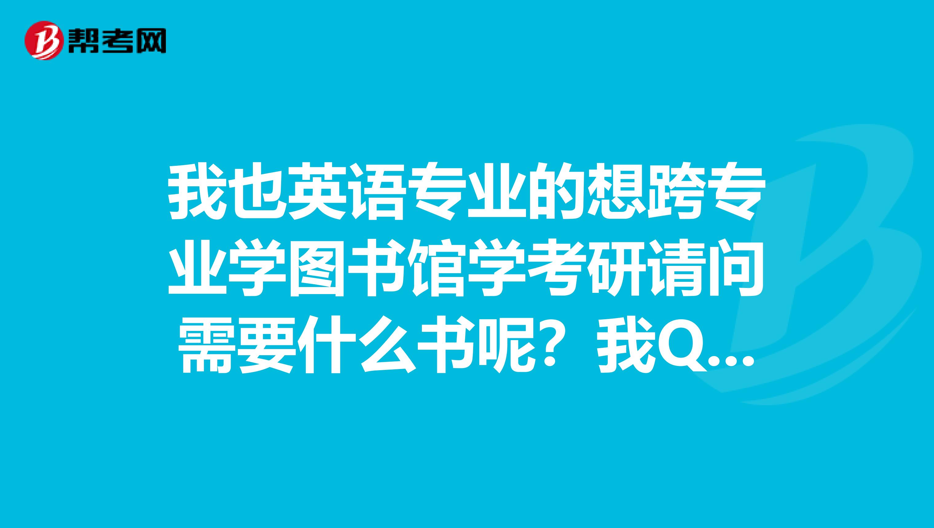 我也英语专业的想跨专业学图书馆学考研请问需要什么书呢?我Q529074838