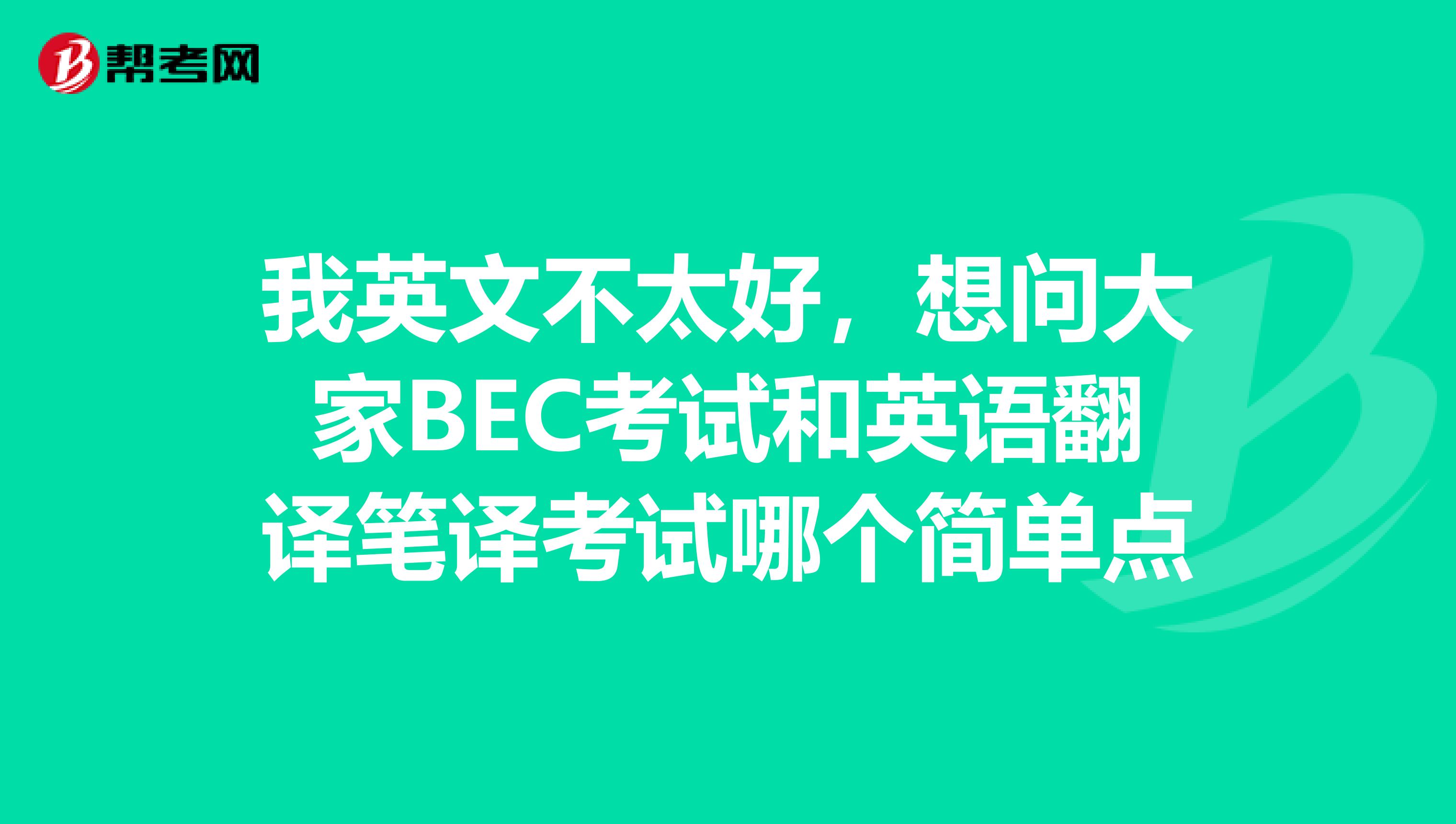 我英文不太好,想问大家BEC考试和英语翻译笔译考试哪个简单点