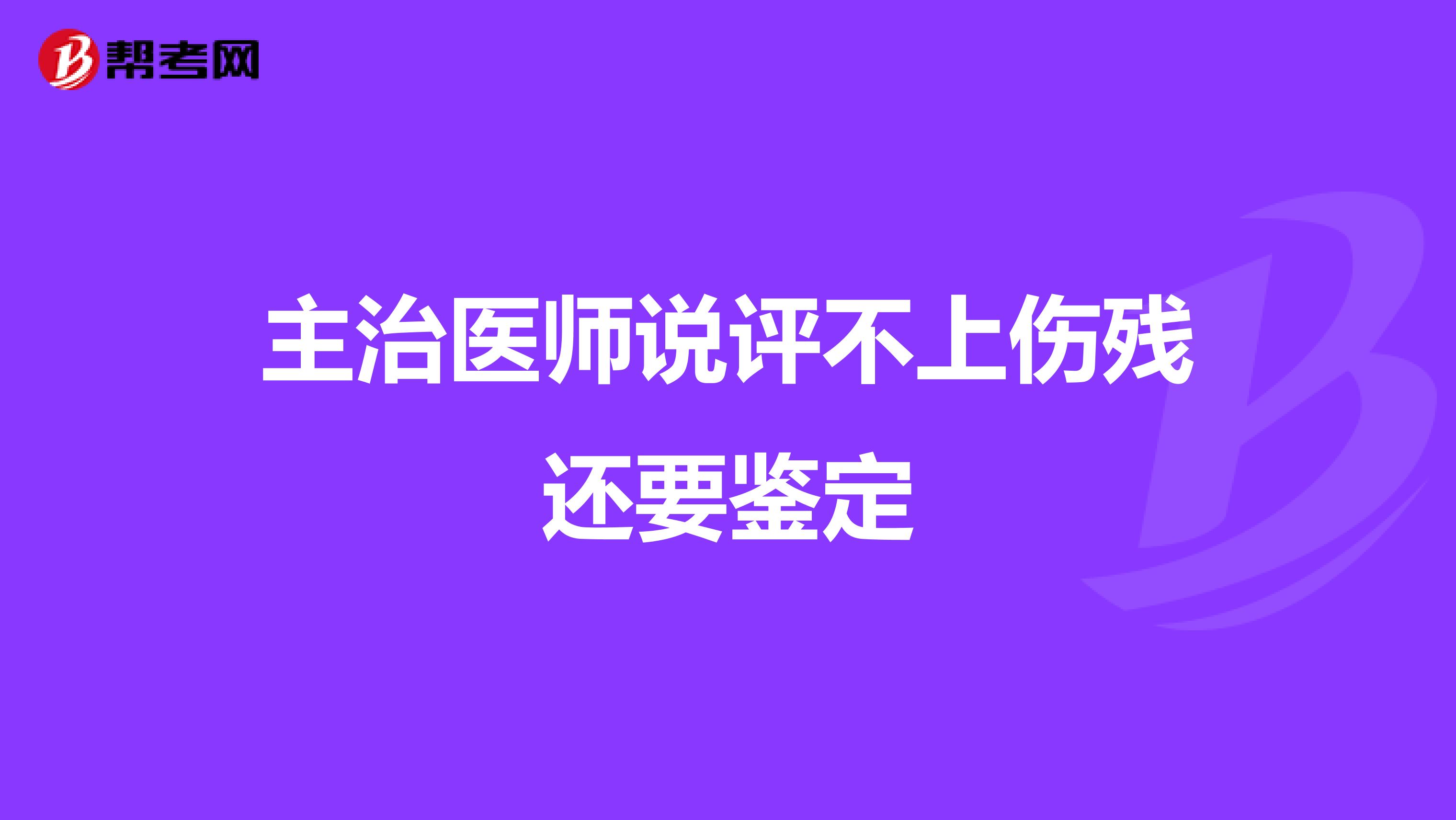主治医师说评不上伤残还要鉴定