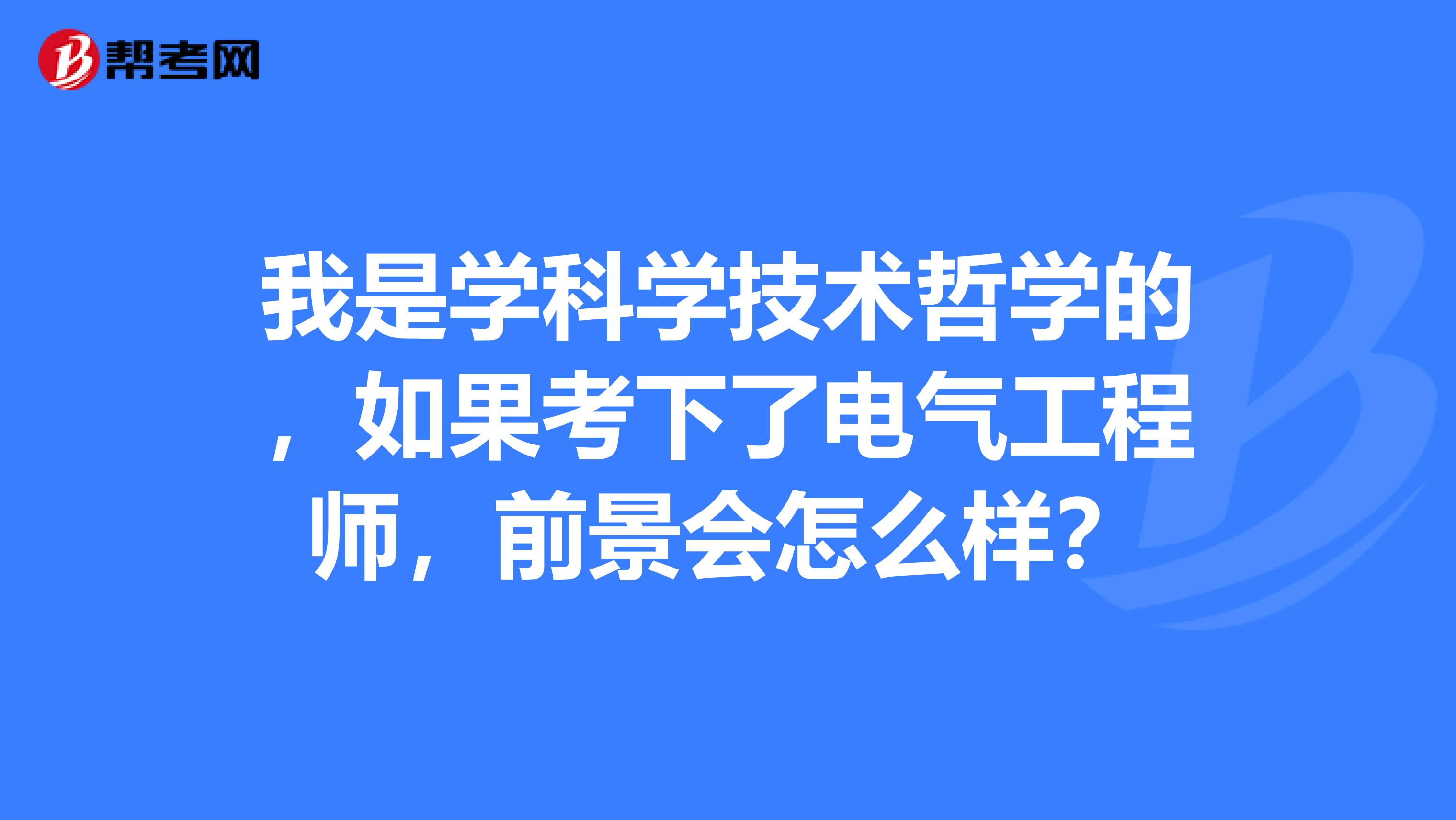 我是学科学技术哲学的,如果考下了电气工程师,前景会怎么样?