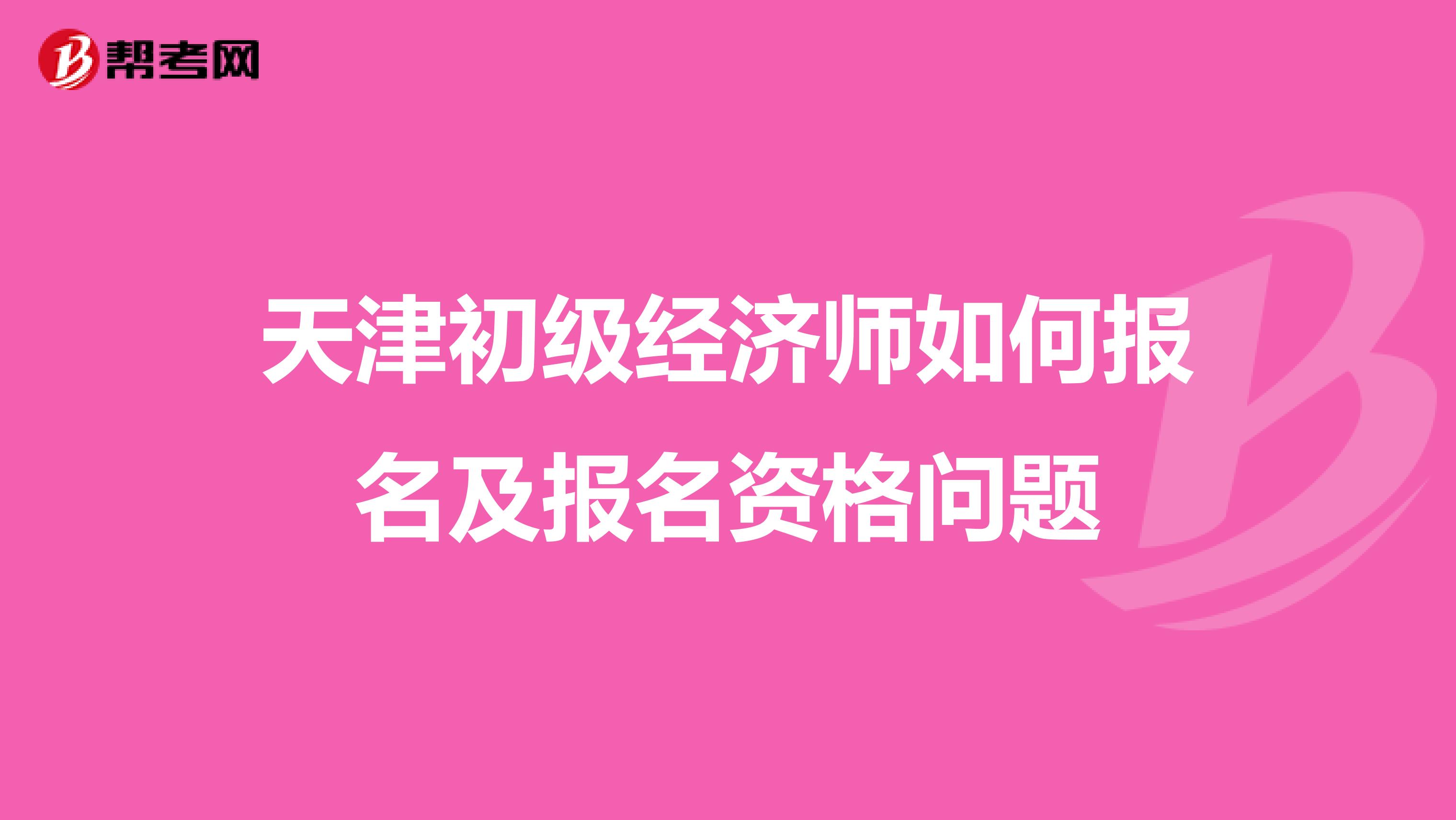 天津初級經濟師如何報名及報名資格問題