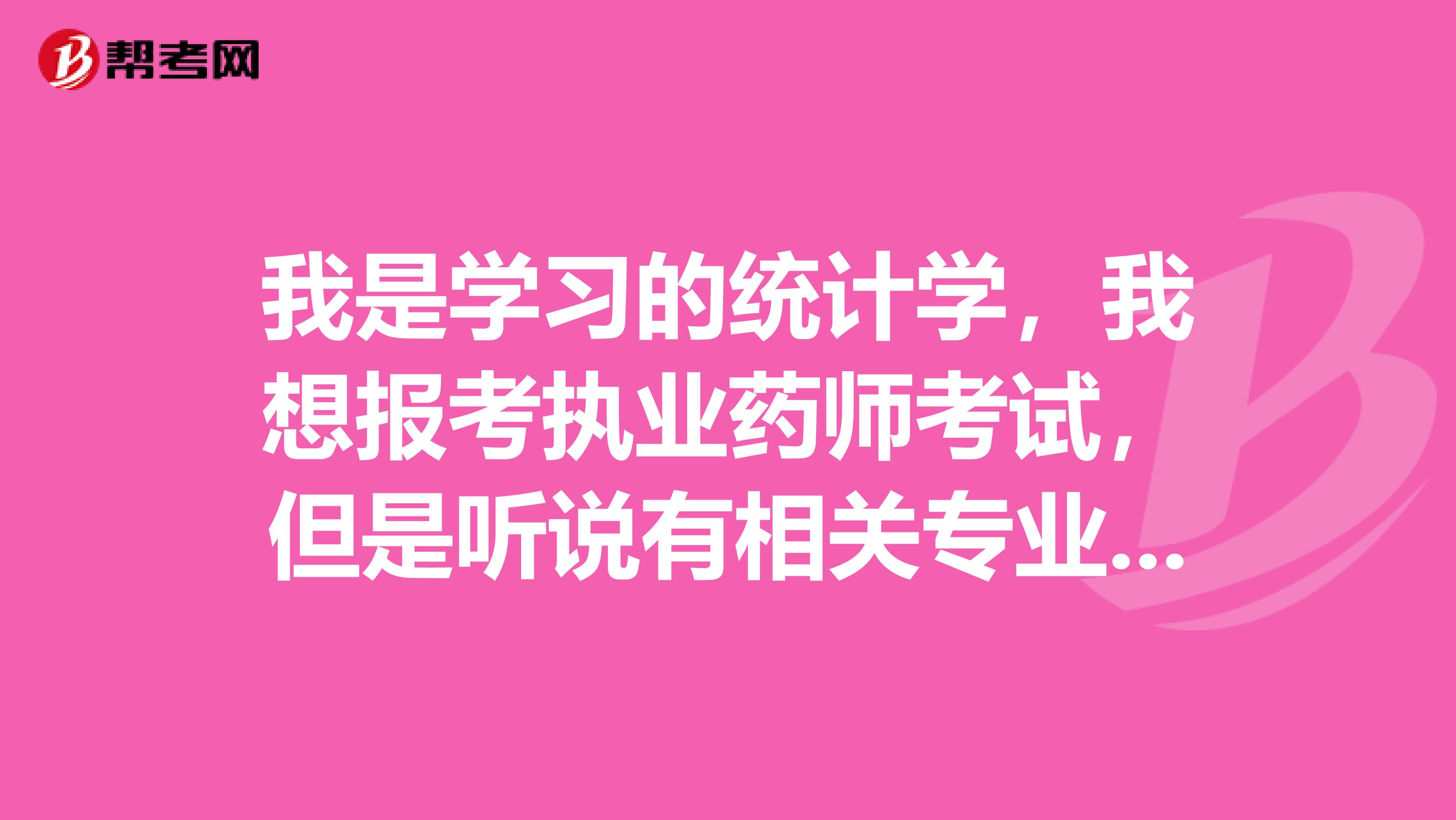 我是學習的統計學，我想報考執業藥師考試，但是聽說有相關專業要求，請問這相關專業指的是什么啊？還有什么要求？