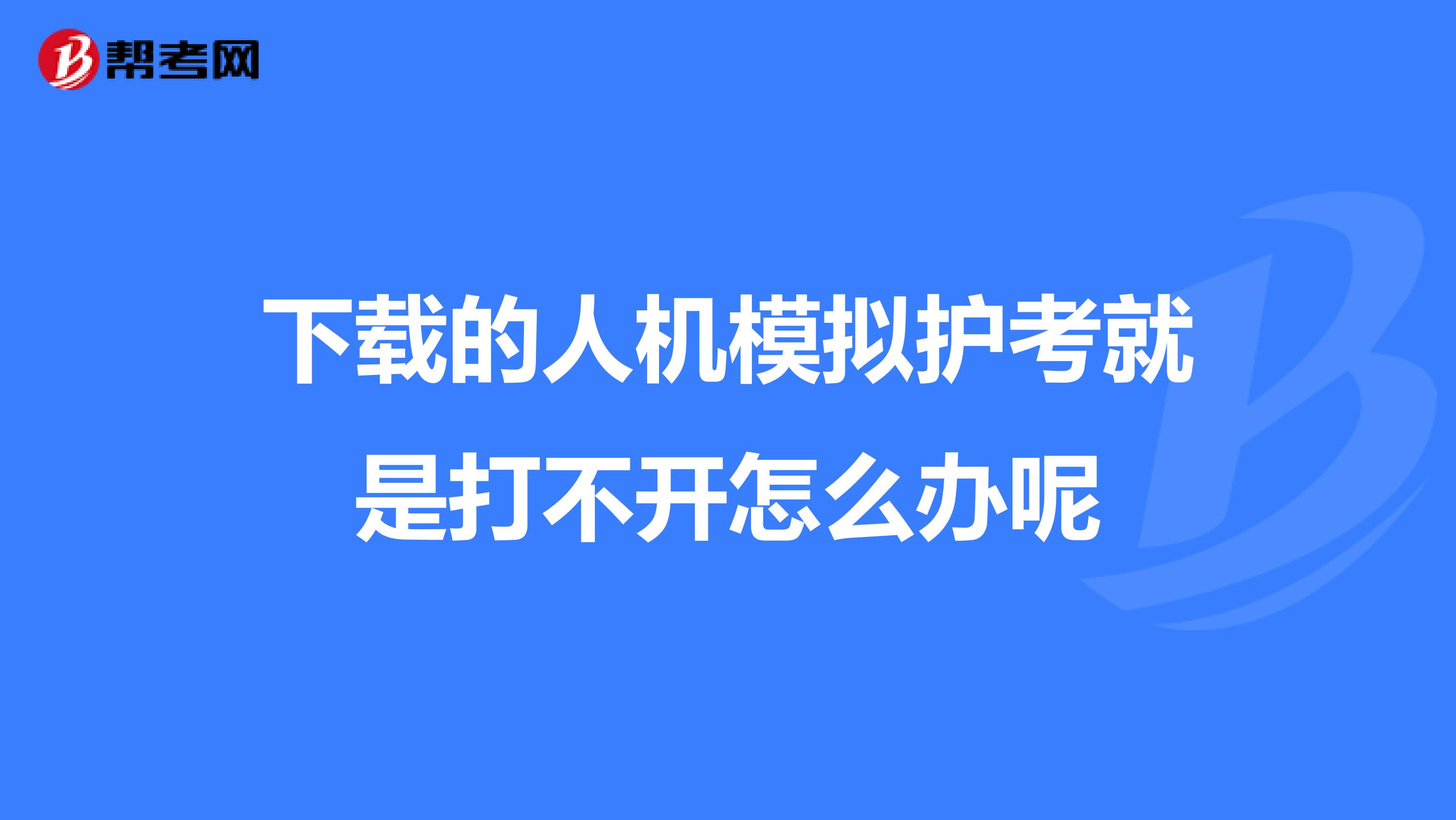 下载的人机模拟护考就是打不开怎么办呢