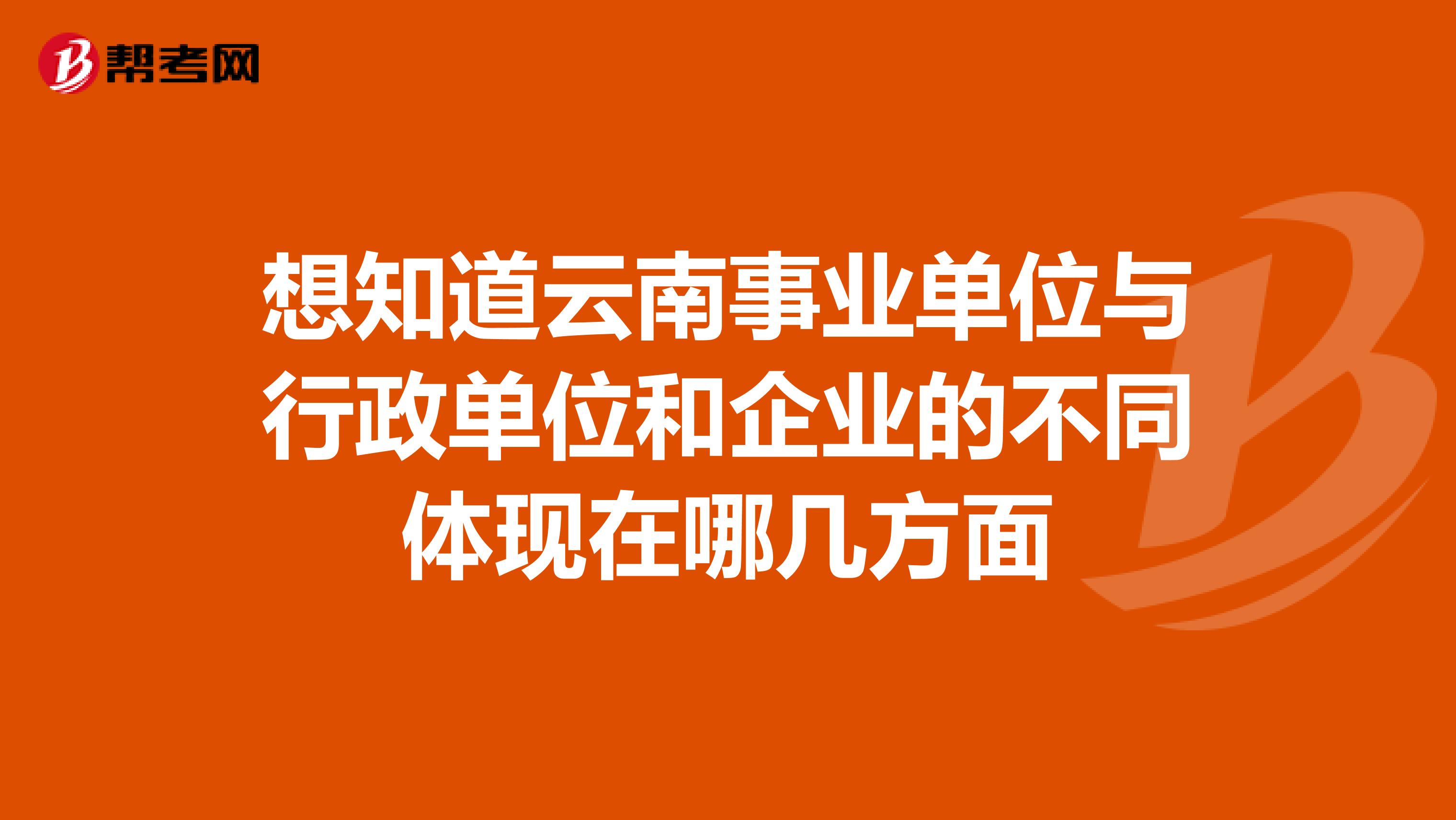 想知道云南事业单位与行政单位和企业的不同体现在哪几方面