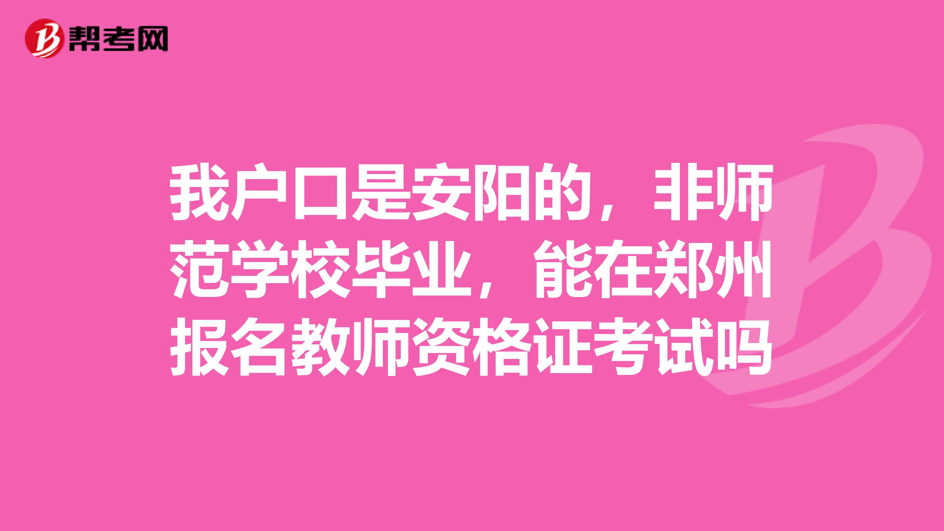 我戶口是安陽的，非師范學校畢業(yè)，能在鄭州報名教師資格證考試嗎