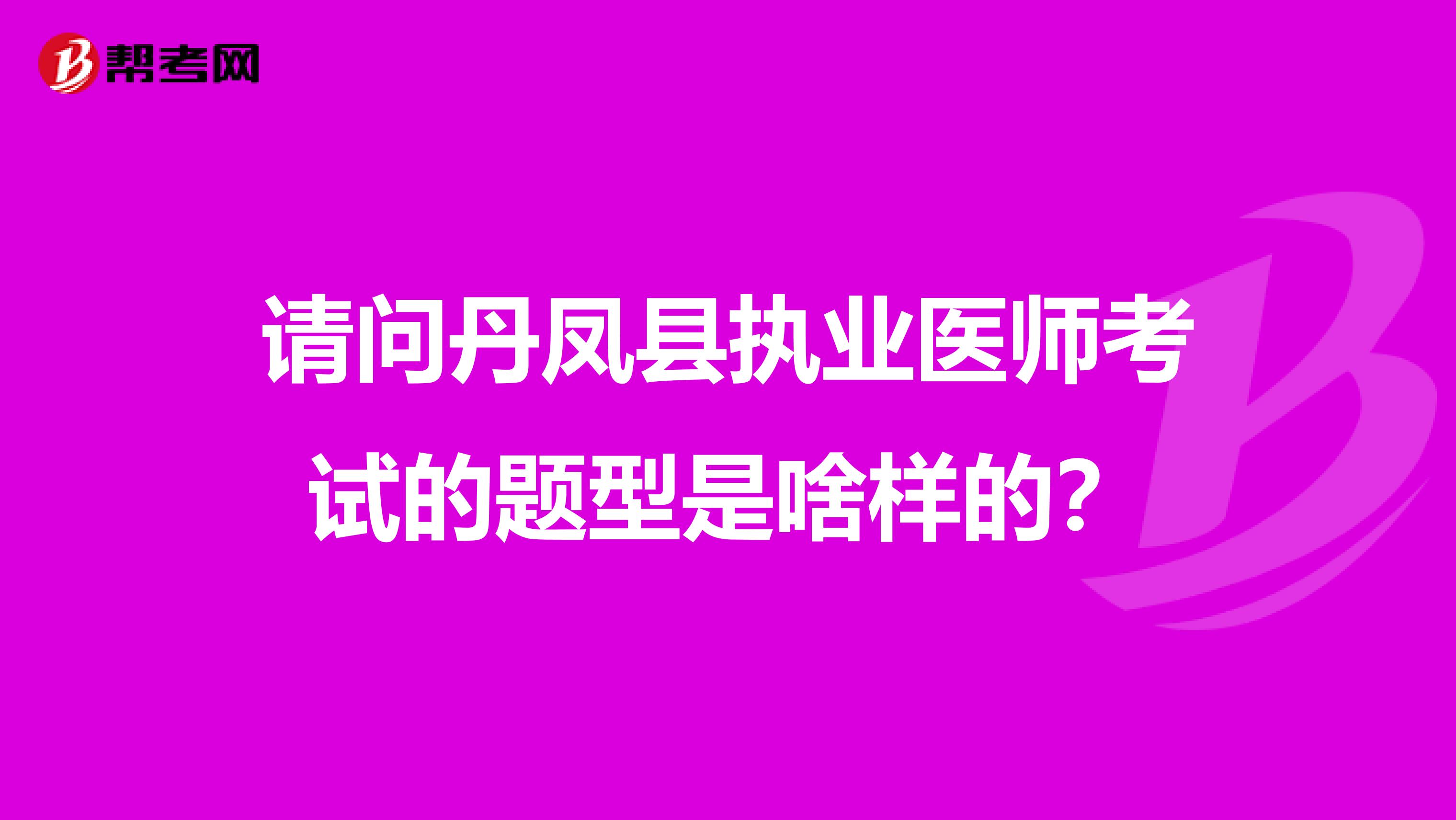 请问丹凤县执业医师考试的题型是啥样的？