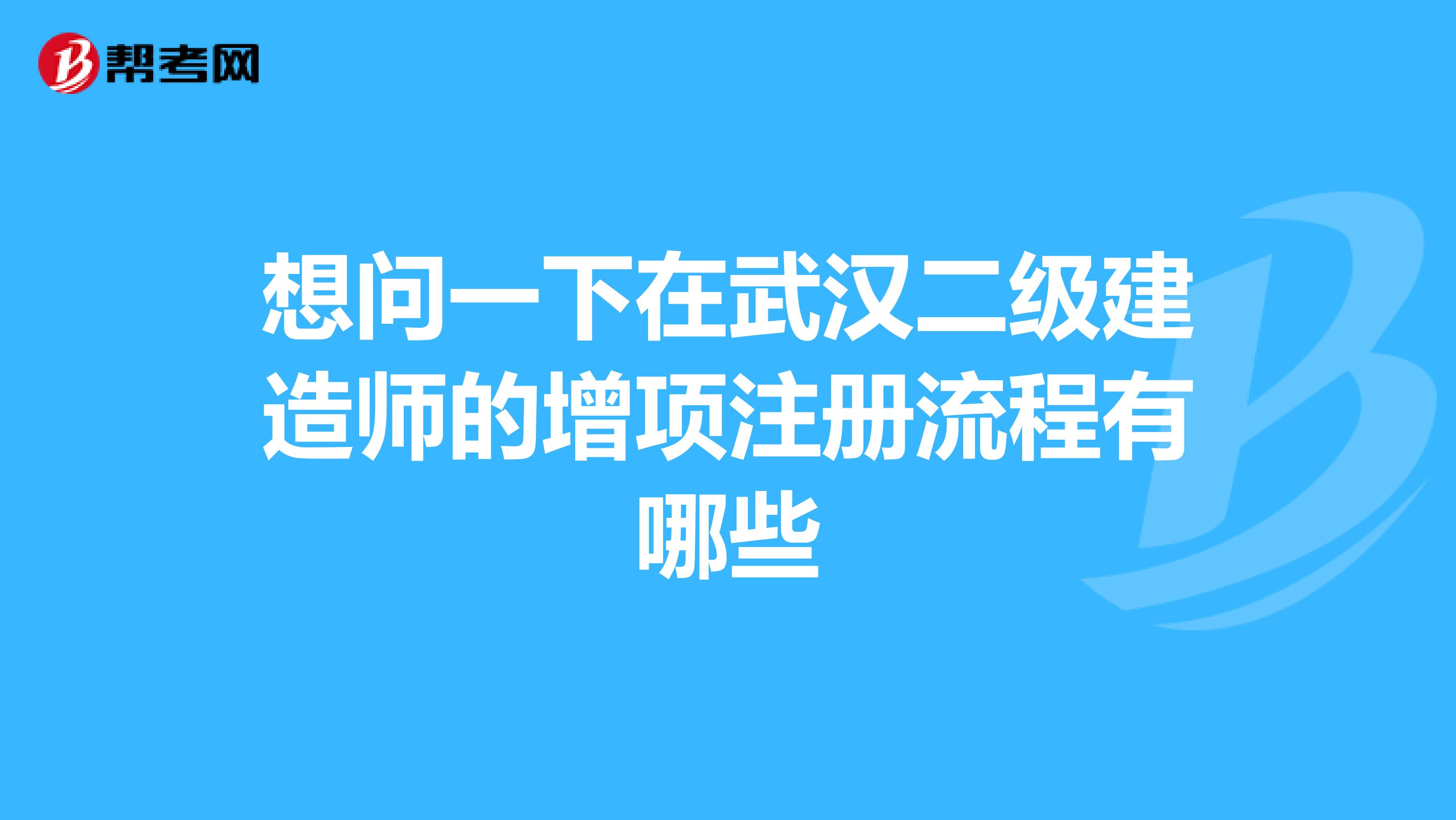 想問(wèn)一下在武漢二級(jí)建造師的增項(xiàng)注冊(cè)流程有哪些