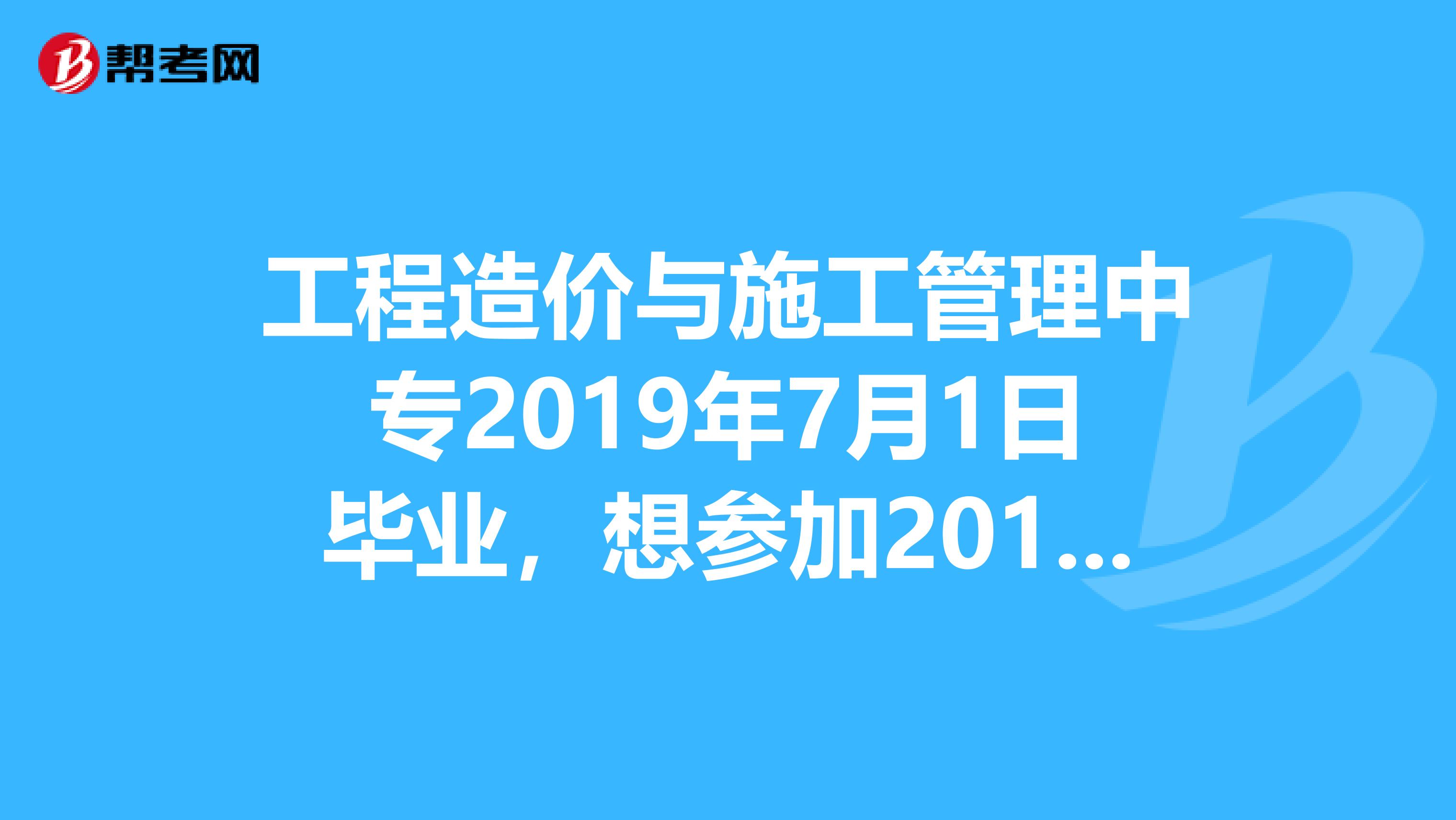 工程造价与施工管理中专2019年7月1日毕业，想参加2019年的二级建造师考试可以吗？谢谢。