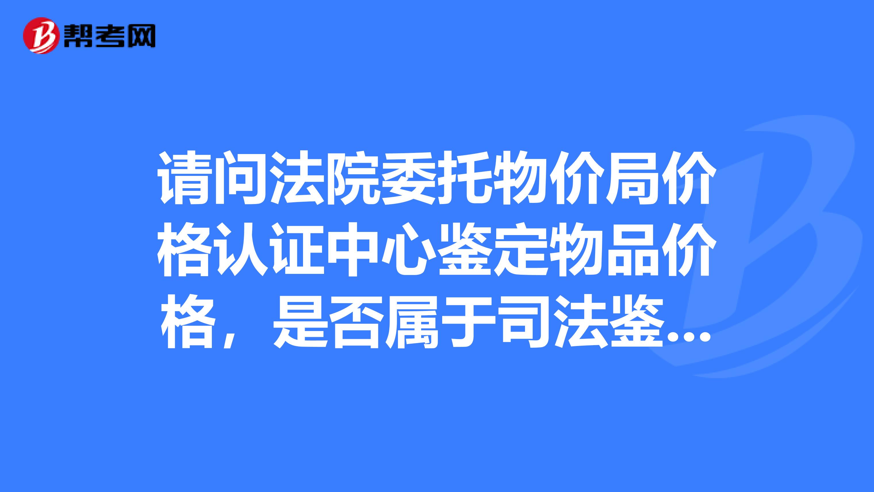 请问法院委托物价局价格认证中心鉴定物品价格，是否属于司法鉴定？