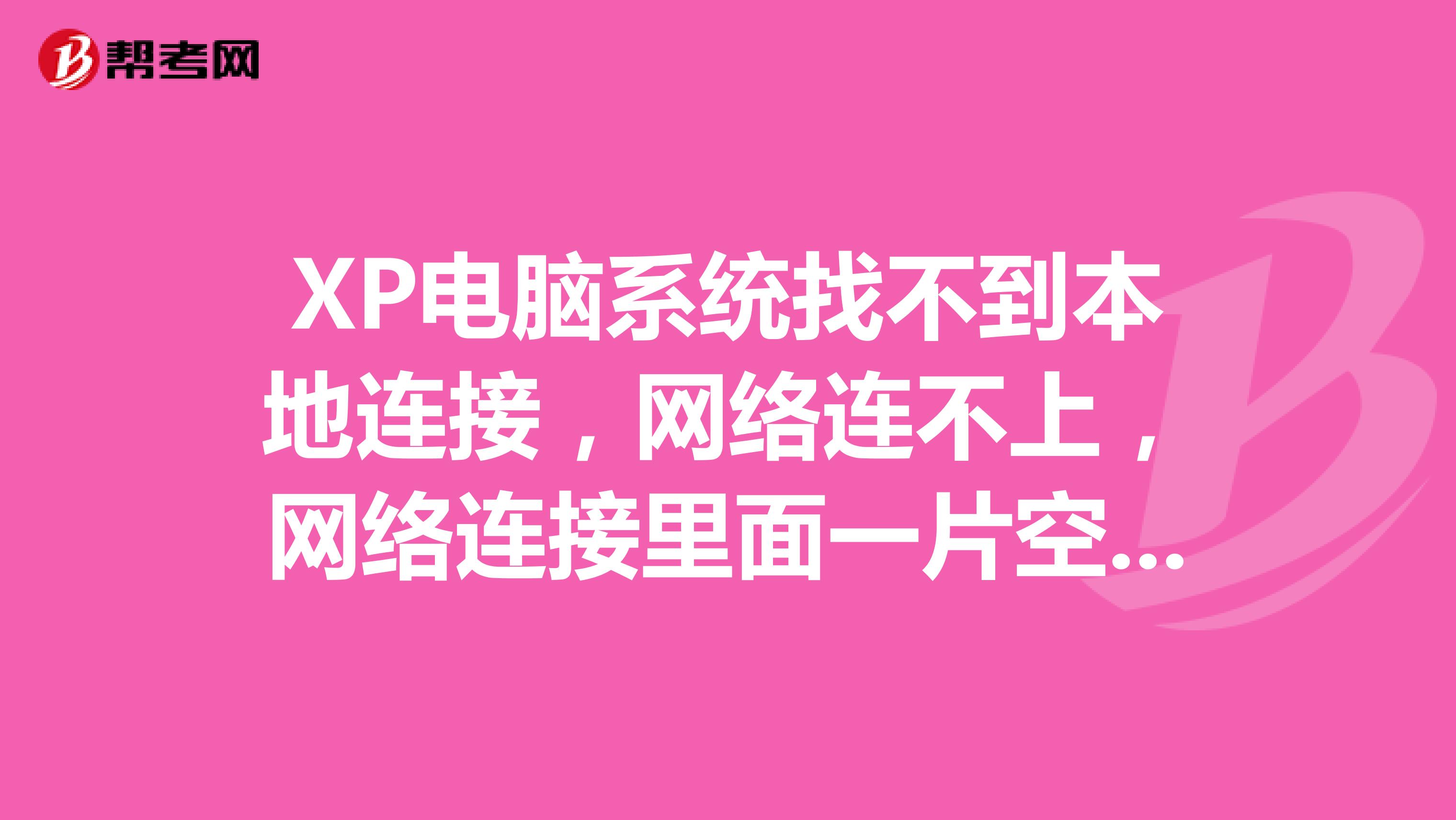 XP电脑系统找不到本地连接,网络连不上,网络连接里面一片空白。。怎么修复?