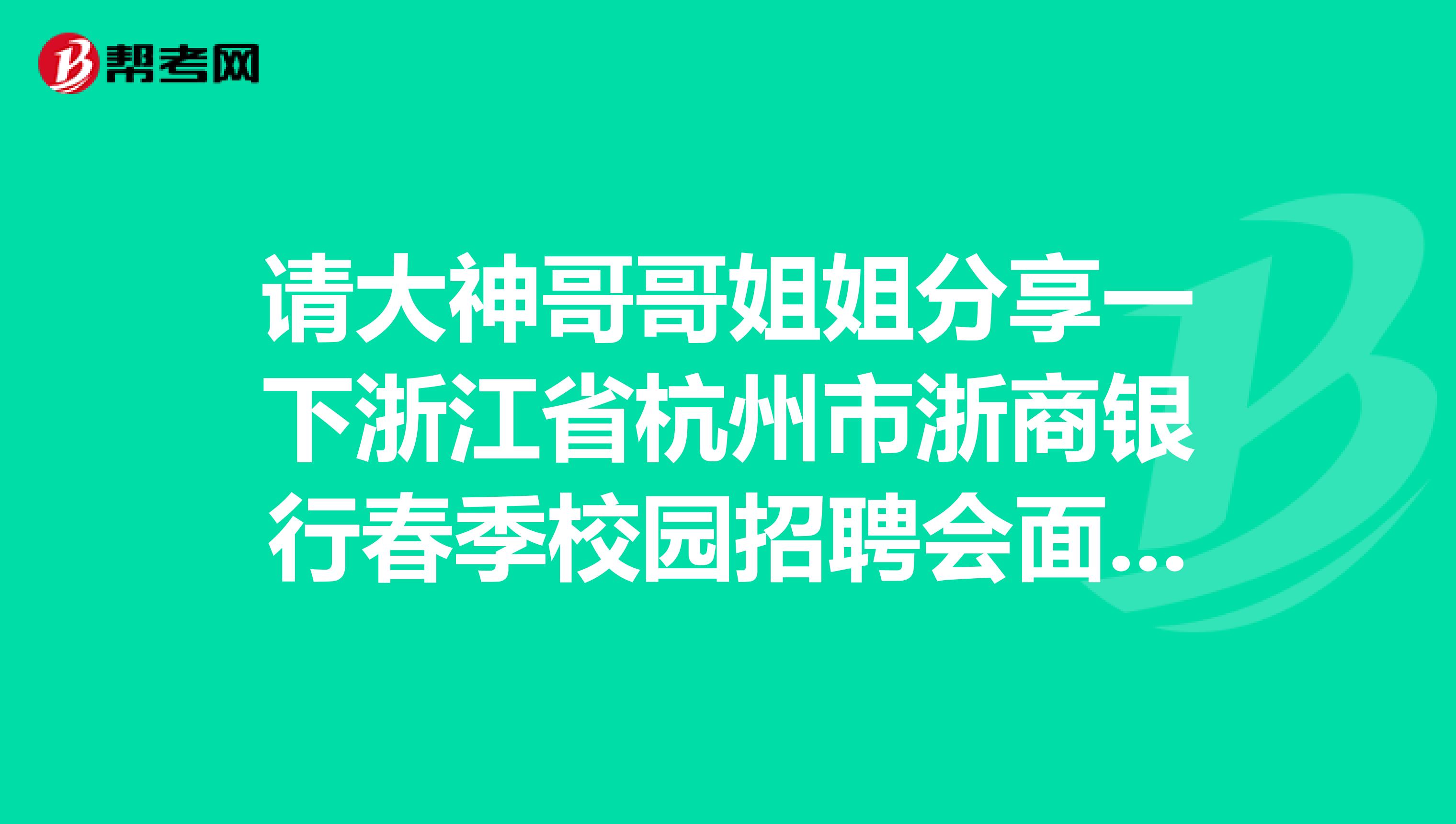 请大神哥哥姐姐分享一下浙江省杭州市浙商银行春季校园招聘会面试问题?