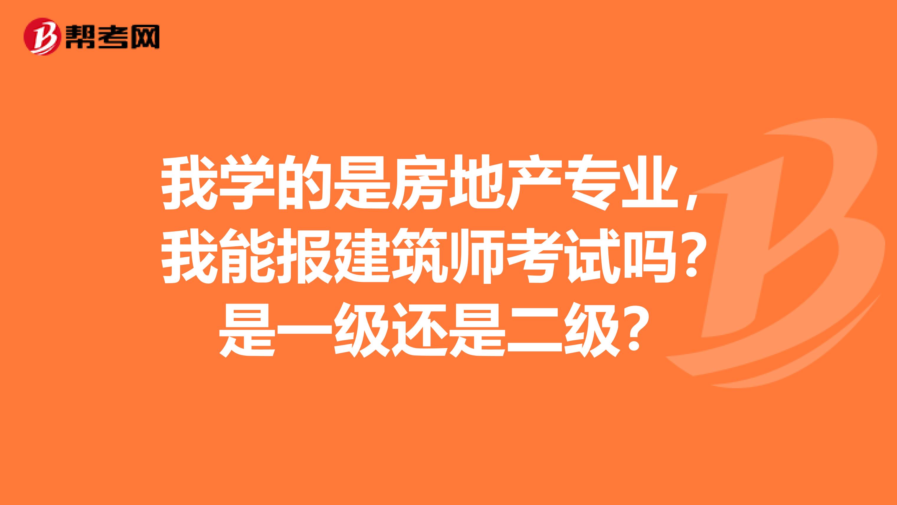 我学的是房地产专业，我能报建筑师考试吗？是一级还是二级？
