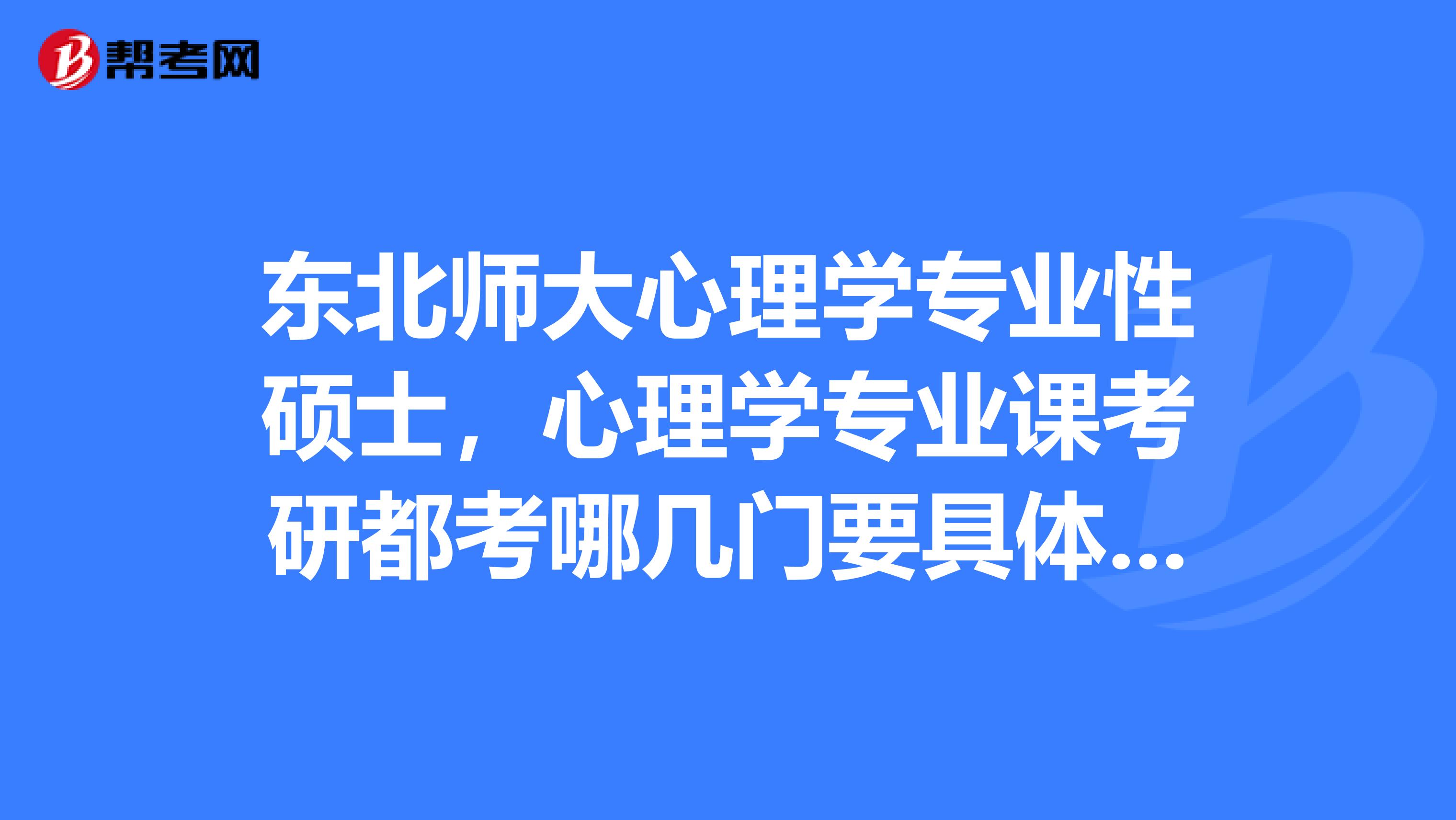 东北师大心理学专业性硕士,心理学专业课考研都考哪几门要具体一点
