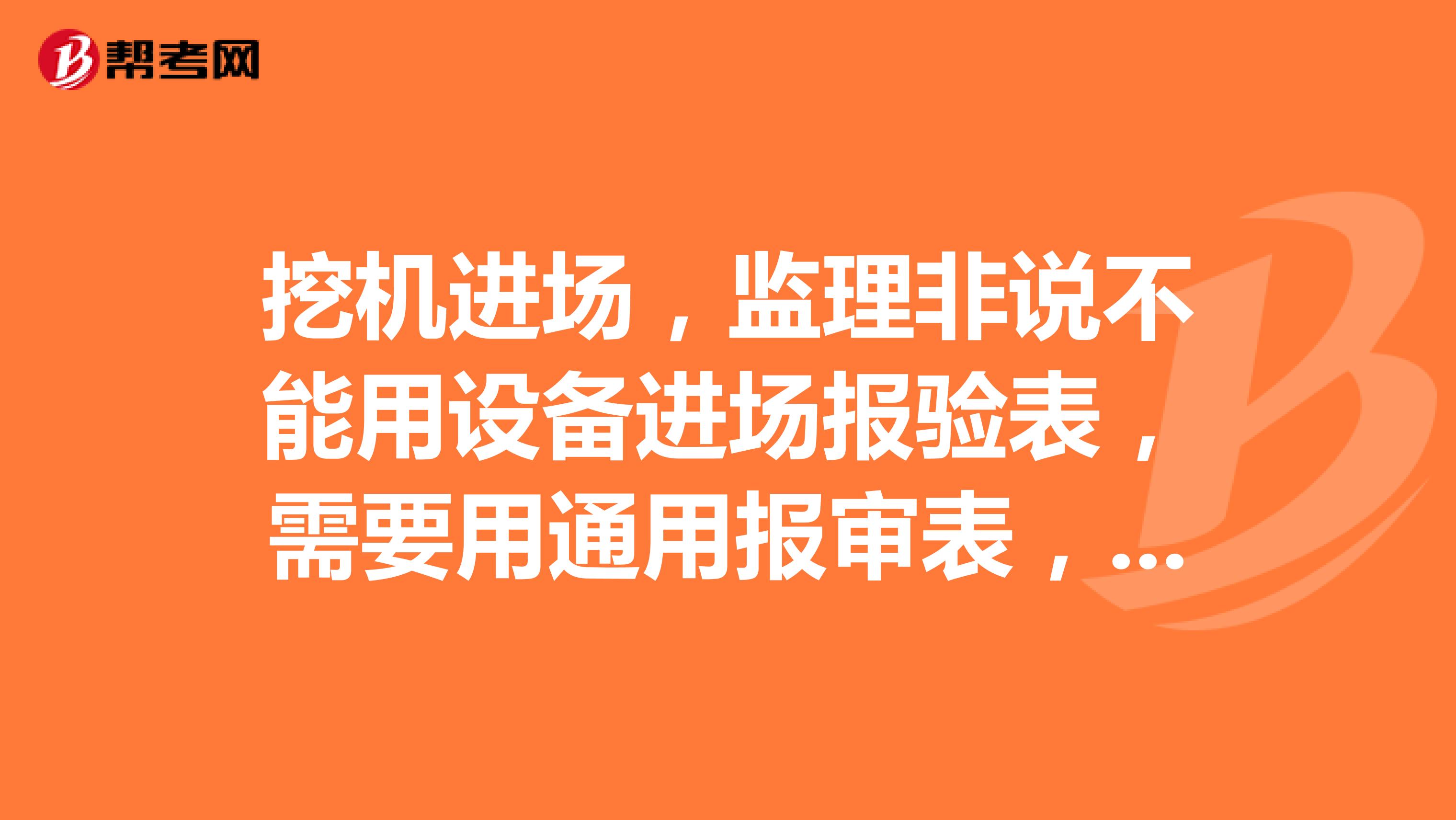 挖机进场，监理非说不能用设备进场报验表，需要用通用报审表，说设备是组成工程实体的设备，如何反驳？