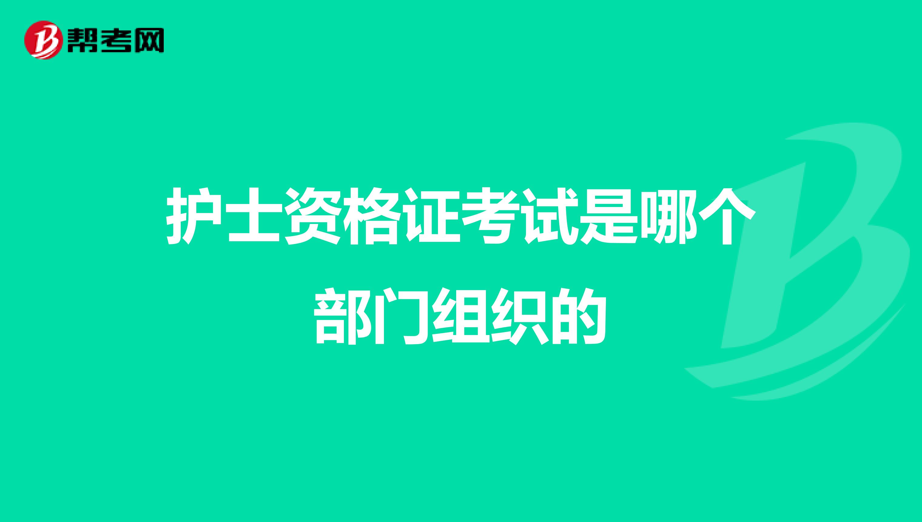 护士资格证考试是哪个部门组织的