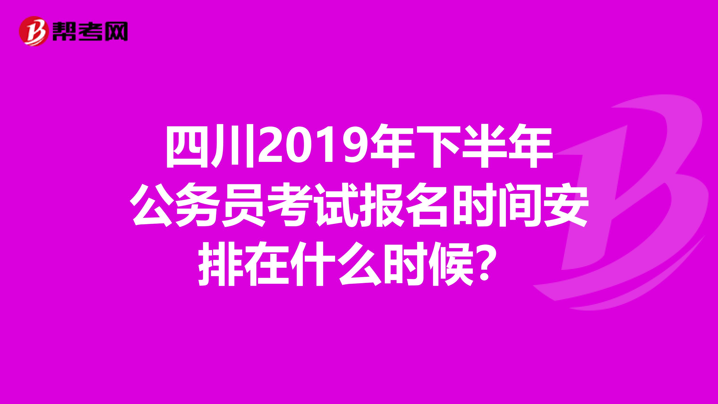 四川2019年下半年公务员考试报名时间安排在什么时候?