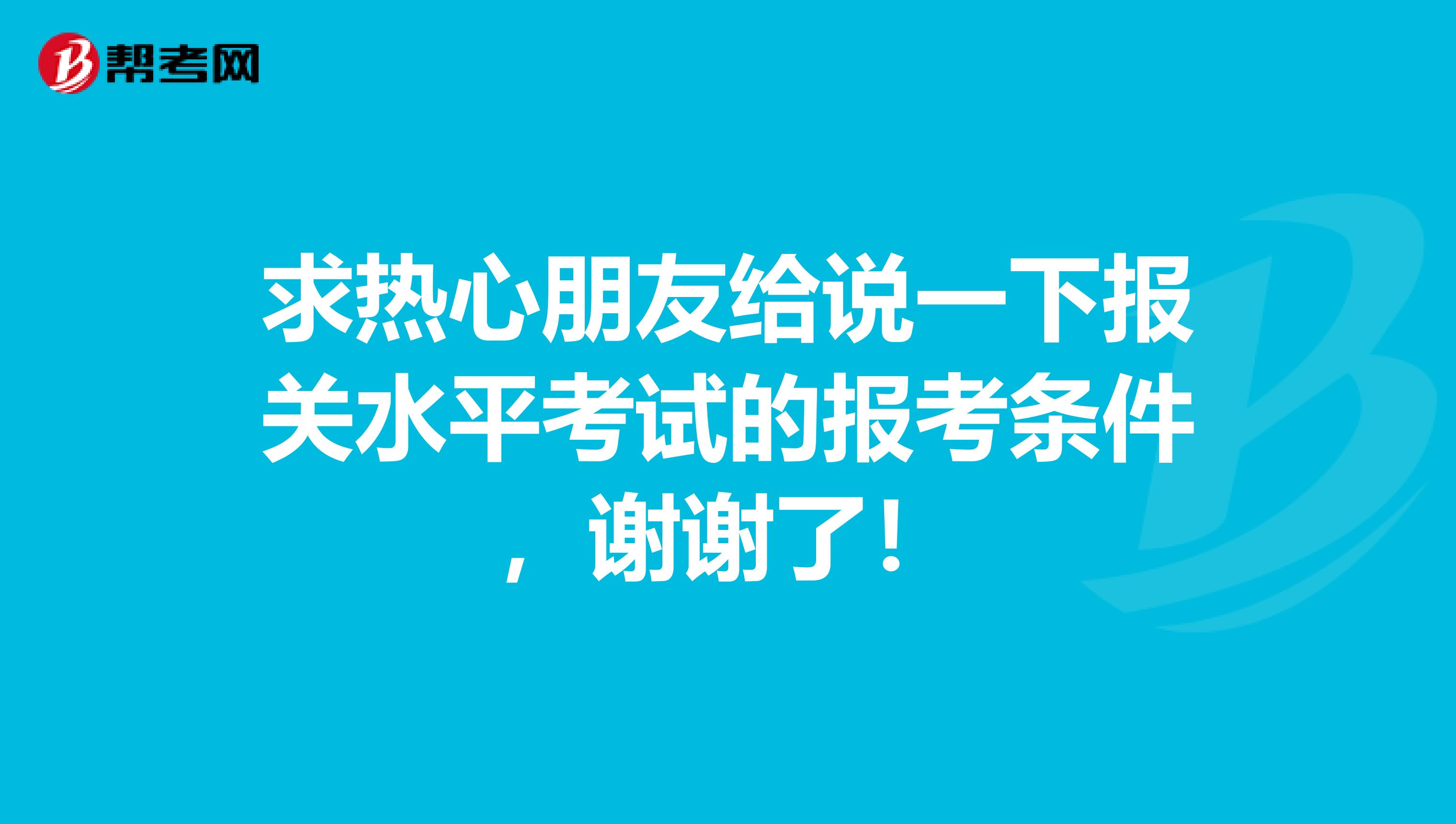 求热心朋友给说一下报关水平考试的报考条件，谢谢了！