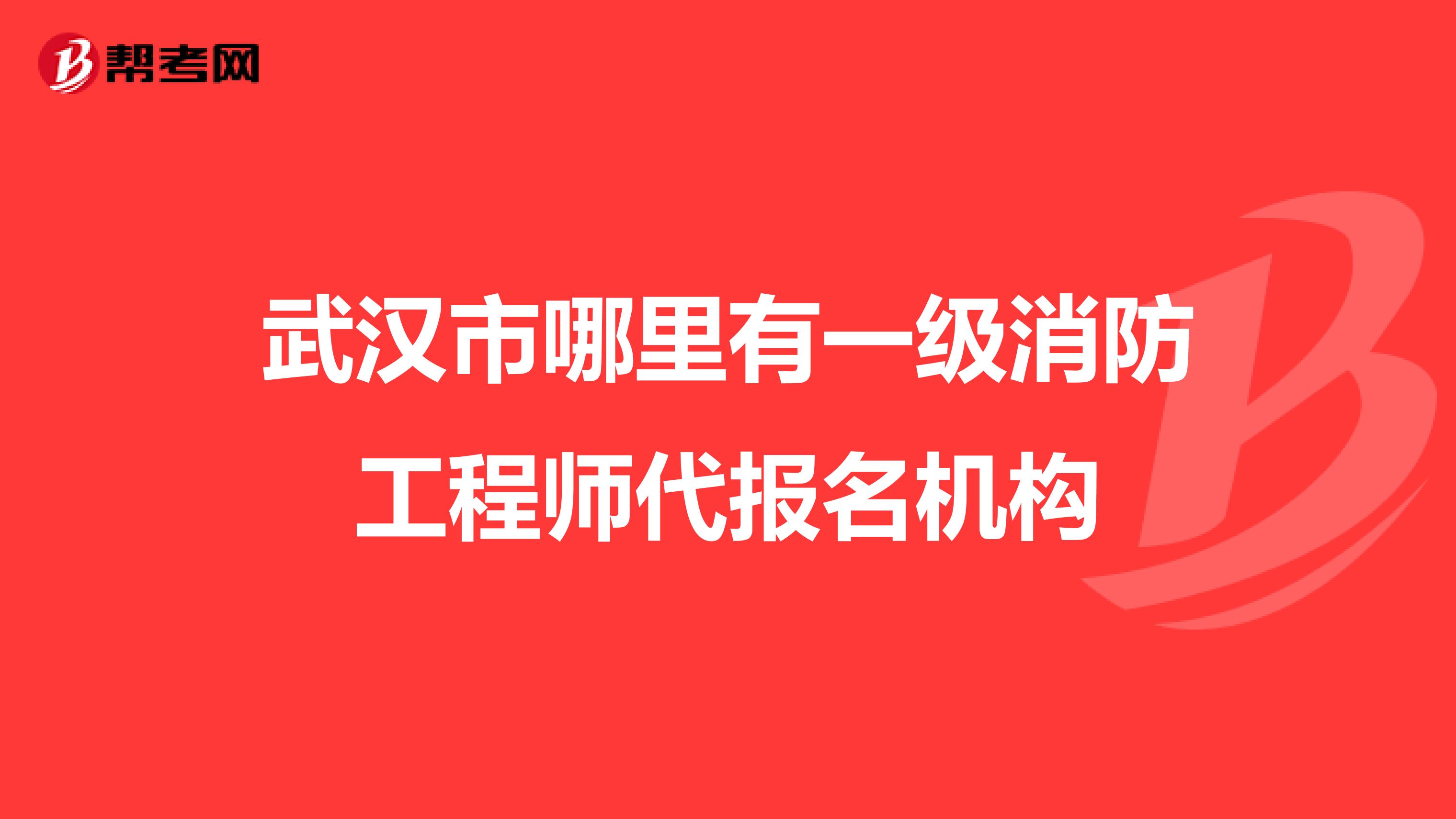 武汉市哪里有一级消防工程师代报名机构