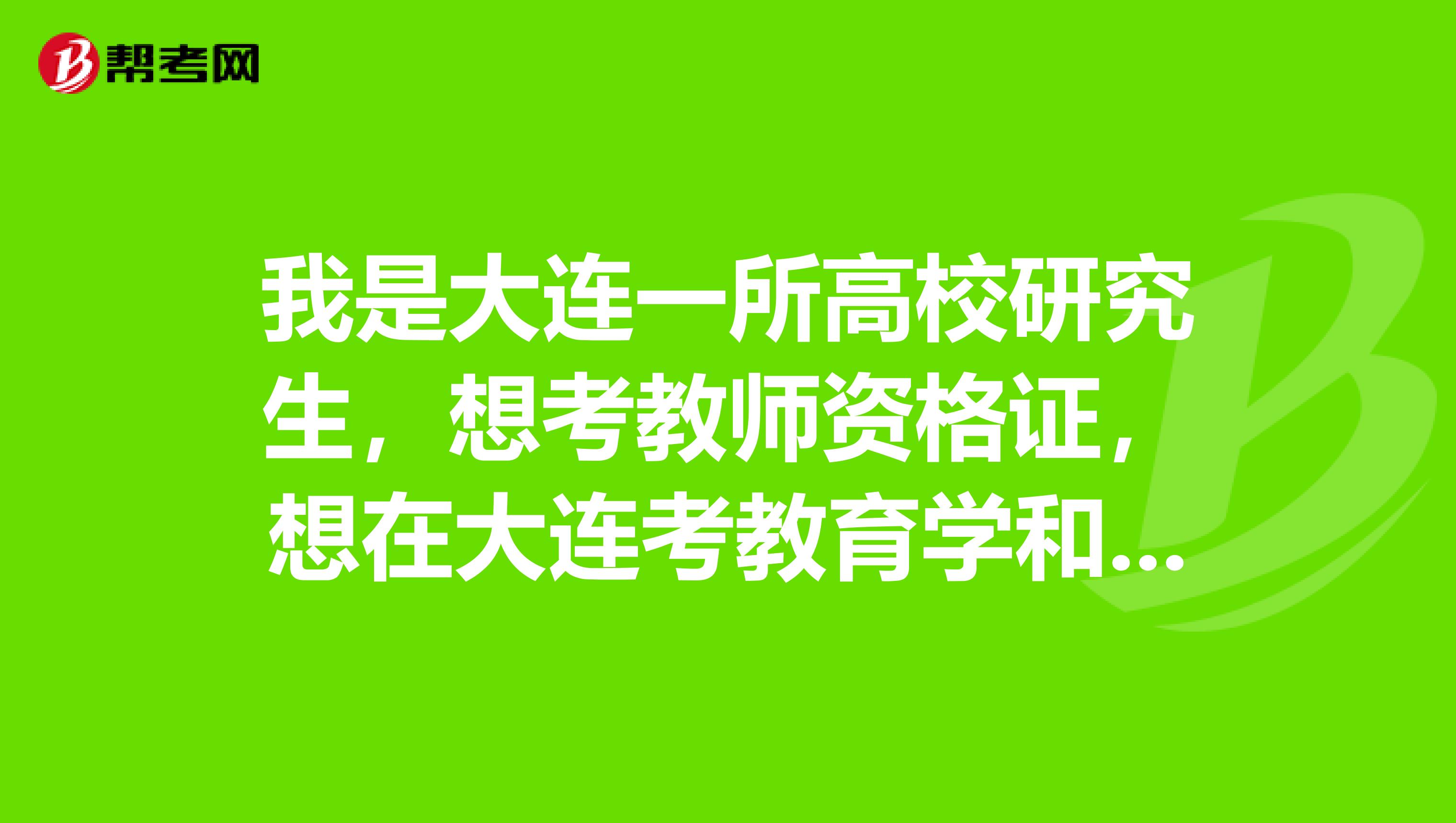 我是大连一所高校研究生，想考教师资格证，想在大连考教育学和心理学，回丹东进行试讲和认定，请问好考吗