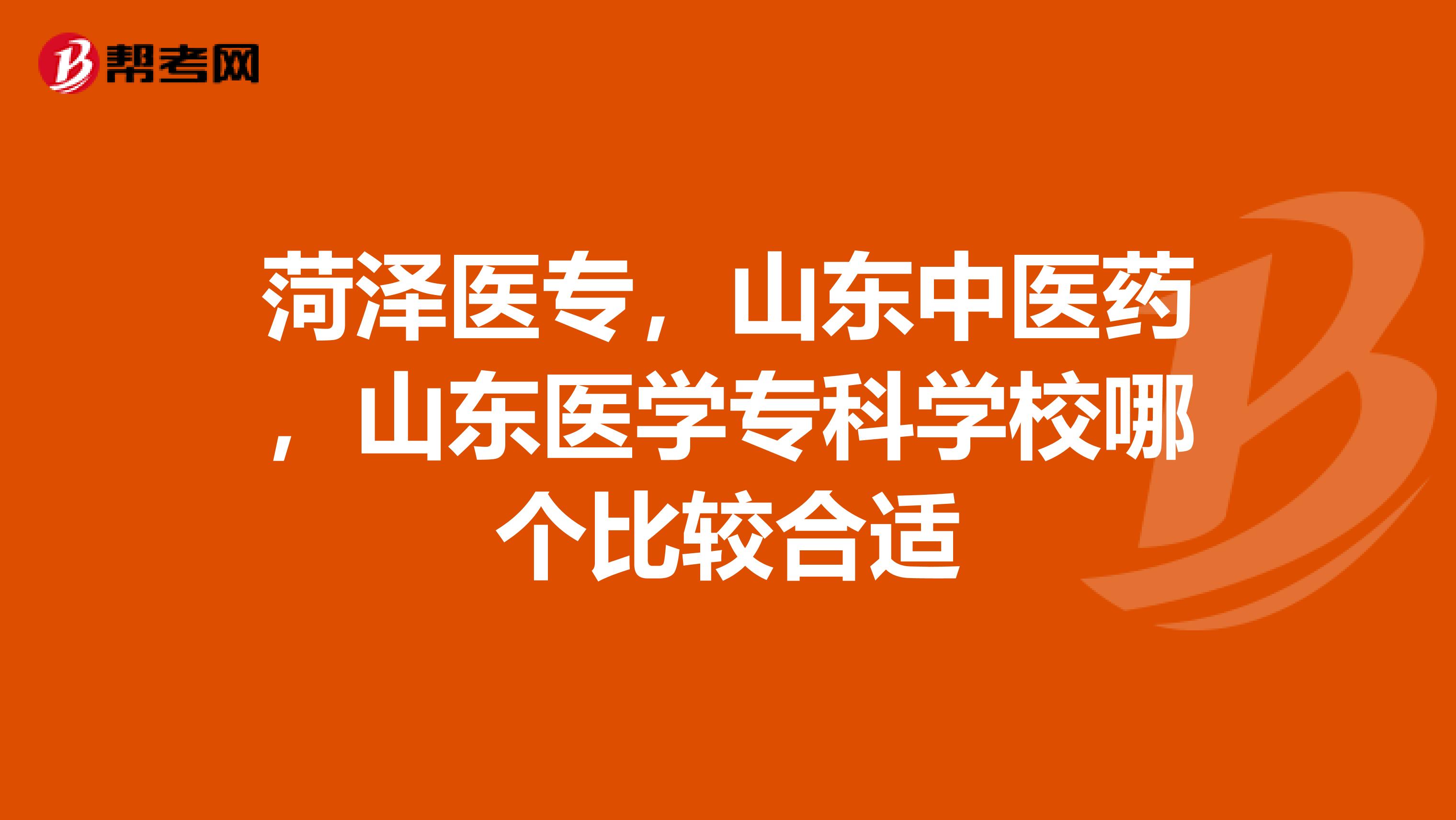 菏泽医专，山东中医药，山东医学专科学校哪个比较合适